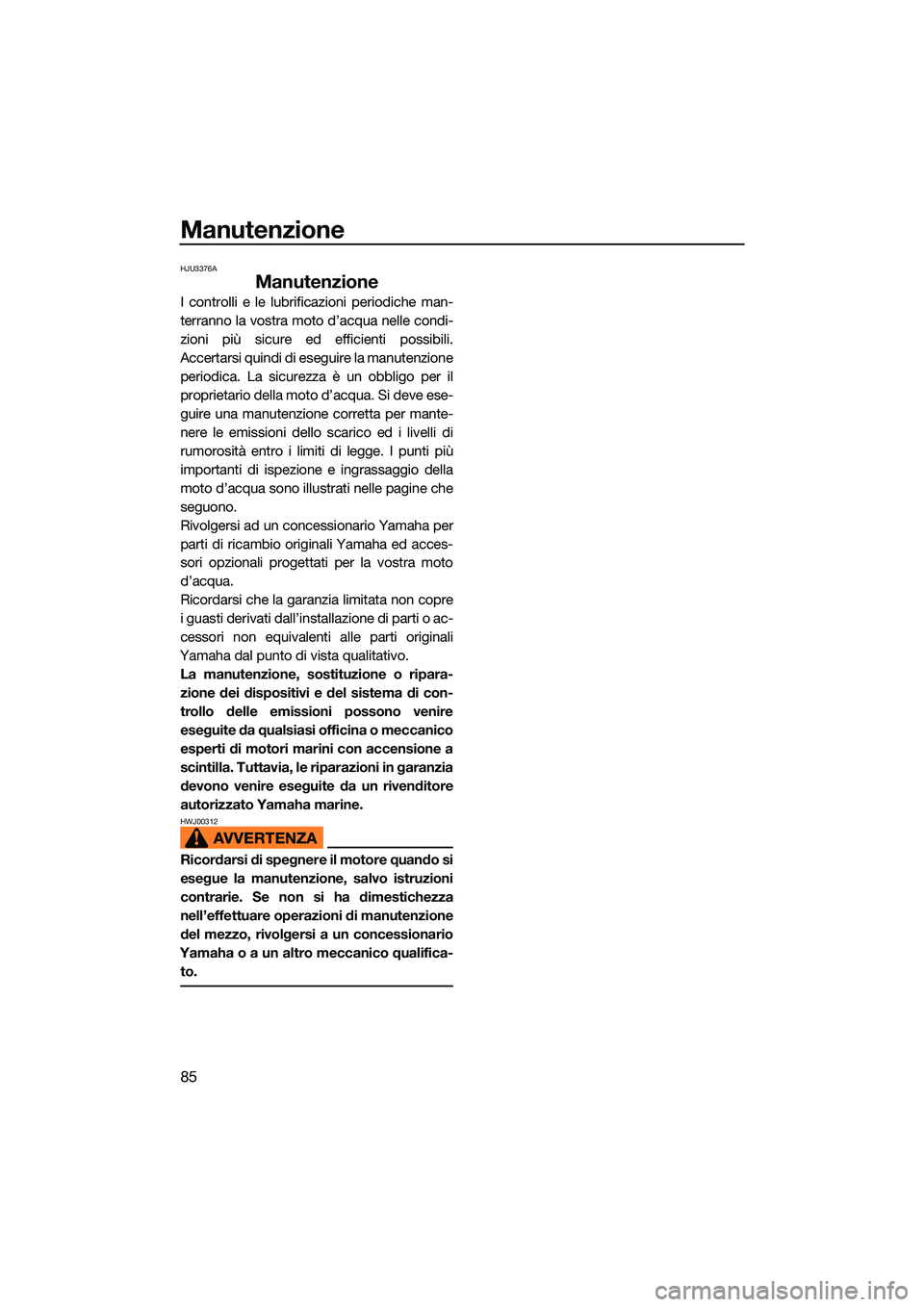 YAMAHA EX LIMITED 2022 Manuale duso (in Italian) Manutenzione
85
HJU3376A
Manutenzione
I controlli e le lubrificazioni periodiche man-
terranno la vostra moto d’acqua nelle condi-
zioni più sicure ed efficienti possibili.
Accertarsi quindi di ese YAMAHA EX LIMITED 2022 Manuale duso (in Italian) Manutenzione
85
HJU3376A
Manutenzione
I controlli e le lubrificazioni periodiche man-
terranno la vostra moto d’acqua nelle condi-
zioni più sicure ed efficienti possibili.
Accertarsi quindi di ese