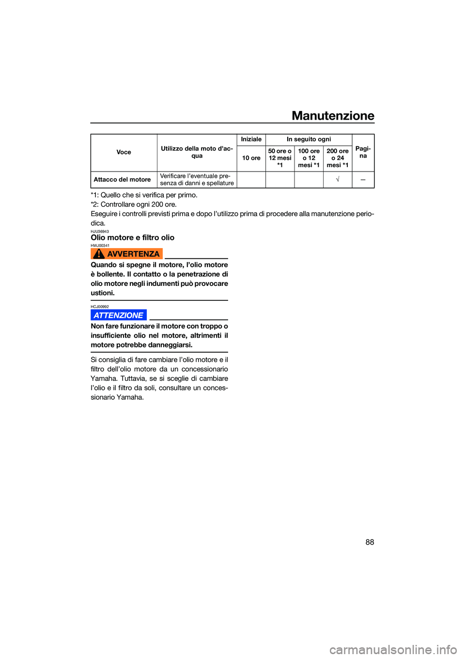 YAMAHA EX LIMITED 2022 Manuale duso (in Italian) Manutenzione
88
*1: Quello che si verifica per primo.
*2: Controllare ogni 200 ore.
Eseguire i controlli previsti prima e dopo l’utilizzo prima di procedere alla manutenzione perio-
dica.
HJU36943Ol YAMAHA EX LIMITED 2022 Manuale duso (in Italian) Manutenzione
88
*1: Quello che si verifica per primo.
*2: Controllare ogni 200 ore.
Eseguire i controlli previsti prima e dopo l’utilizzo prima di procedere alla manutenzione perio-
dica.
HJU36943Ol