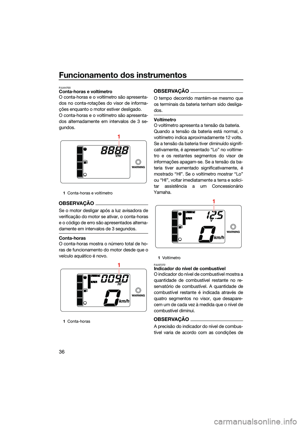 YAMAHA EX DELUXE 2022  Manual de utilização (in Portuguese) Funcionamento dos instrumentos
36
PJU44700Conta-horas e voltímetro
O conta-horas e o voltímetro são apresenta-
dos no conta-rotações do visor de informa-
ções enquanto o motor estiver desligado