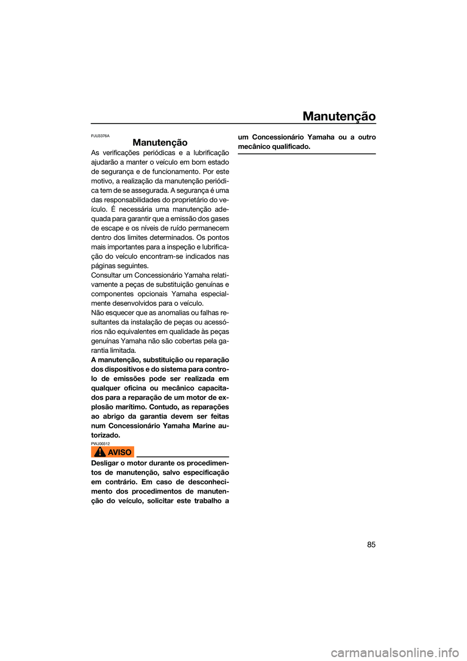 YAMAHA EX 2022 Manual de utilização (in Portuguese) Manutenção
85
PJU3376A
Manutenção
As verificações periódicas e a lubrificação
ajudarão a manter o veículo em bom estado
de segurança e de funcionamento. Por este
motivo, a realização da YAMAHA EX 2022 Manual de utilização (in Portuguese) Manutenção
85
PJU3376A
Manutenção
As verificações periódicas e a lubrificação
ajudarão a manter o veículo em bom estado
de segurança e de funcionamento. Por este
motivo, a realização da