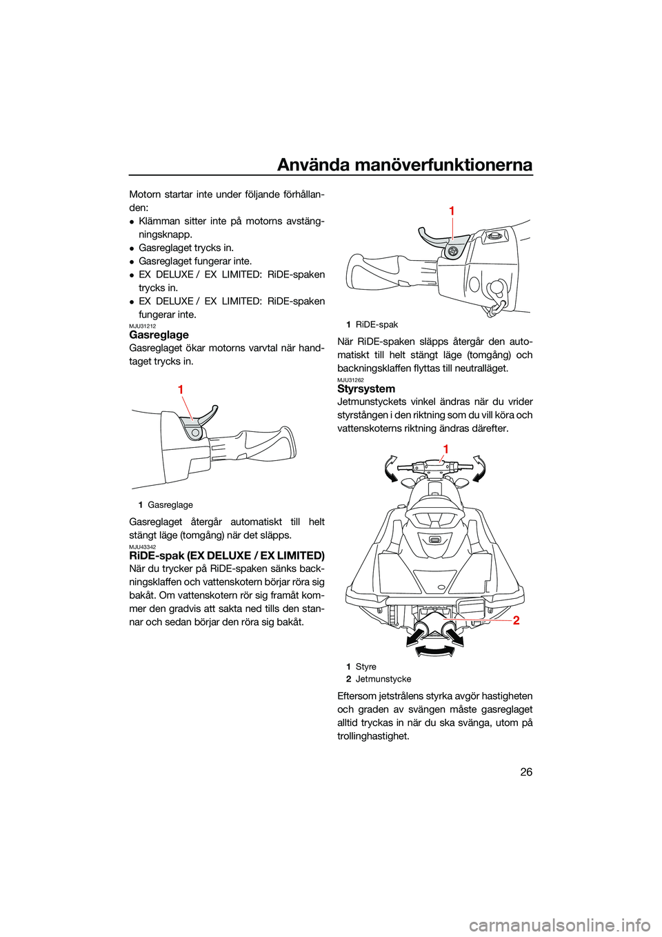 YAMAHA EX 2022 Bruksanvisningar (in Swedish) Använda manöverfunktionerna
26
Motorn startar inte under följande förhållan-
den:
Klämman sitter inte på motorns avstäng-
ningsknapp.
Gasreglaget trycks in.
Gasreglaget fungerar inte. YAMAHA EX 2022 Bruksanvisningar (in Swedish) Använda manöverfunktionerna
26
Motorn startar inte under följande förhållan-
den:
Klämman sitter inte på motorns avstäng-
ningsknapp.
Gasreglaget trycks in.
Gasreglaget fungerar inte.