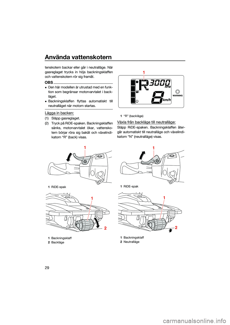 YAMAHA EX LIMITED 2022  Bruksanvisningar (in Swedish) Använda vattenskotern
29
tenskotern backar eller går i neutralläge. När
gasreglaget trycks in höjs backningsklaffen
och vattenskotern rör sig framåt.
OBS
Den här modellen är utrustad med e
