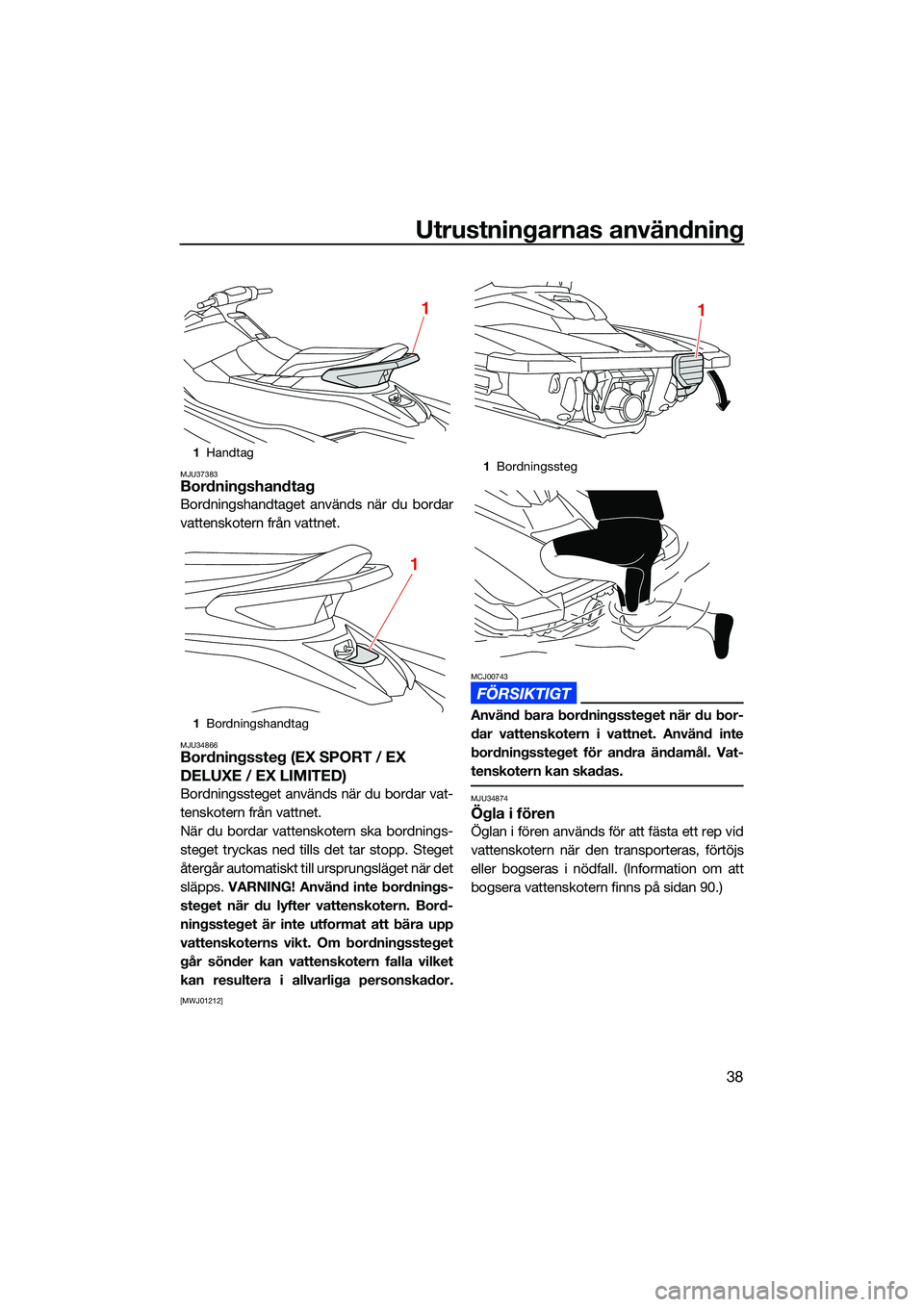 YAMAHA EX 2022 Bruksanvisningar (in Swedish) Utrustningarnas användning
38
MJU37383Bordningshandtag
Bordningshandtaget används när du bordar
vattenskotern från vattnet.
MJU34866Bordningssteg (EX SPORT / EX
DELUXE / EX LIMITED)
Bordningsste YAMAHA EX 2022 Bruksanvisningar (in Swedish) Utrustningarnas användning
38
MJU37383Bordningshandtag
Bordningshandtaget används när du bordar
vattenskotern från vattnet.
MJU34866Bordningssteg (EX SPORT / EX
DELUXE / EX LIMITED)
Bordningsste