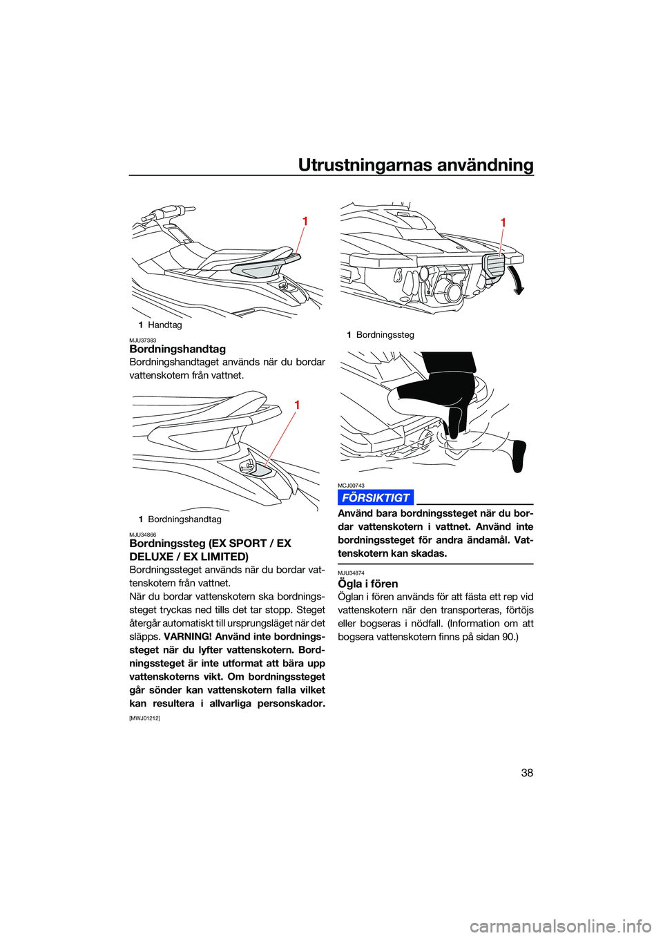 YAMAHA EX LIMITED 2022  Bruksanvisningar (in Swedish) Utrustningarnas användning
38
MJU37383Bordningshandtag
Bordningshandtaget används när du bordar
vattenskotern från vattnet.
MJU34866Bordningssteg (EX SPORT / EX 
DELUXE / EX LIMITED) 
Bordningsste