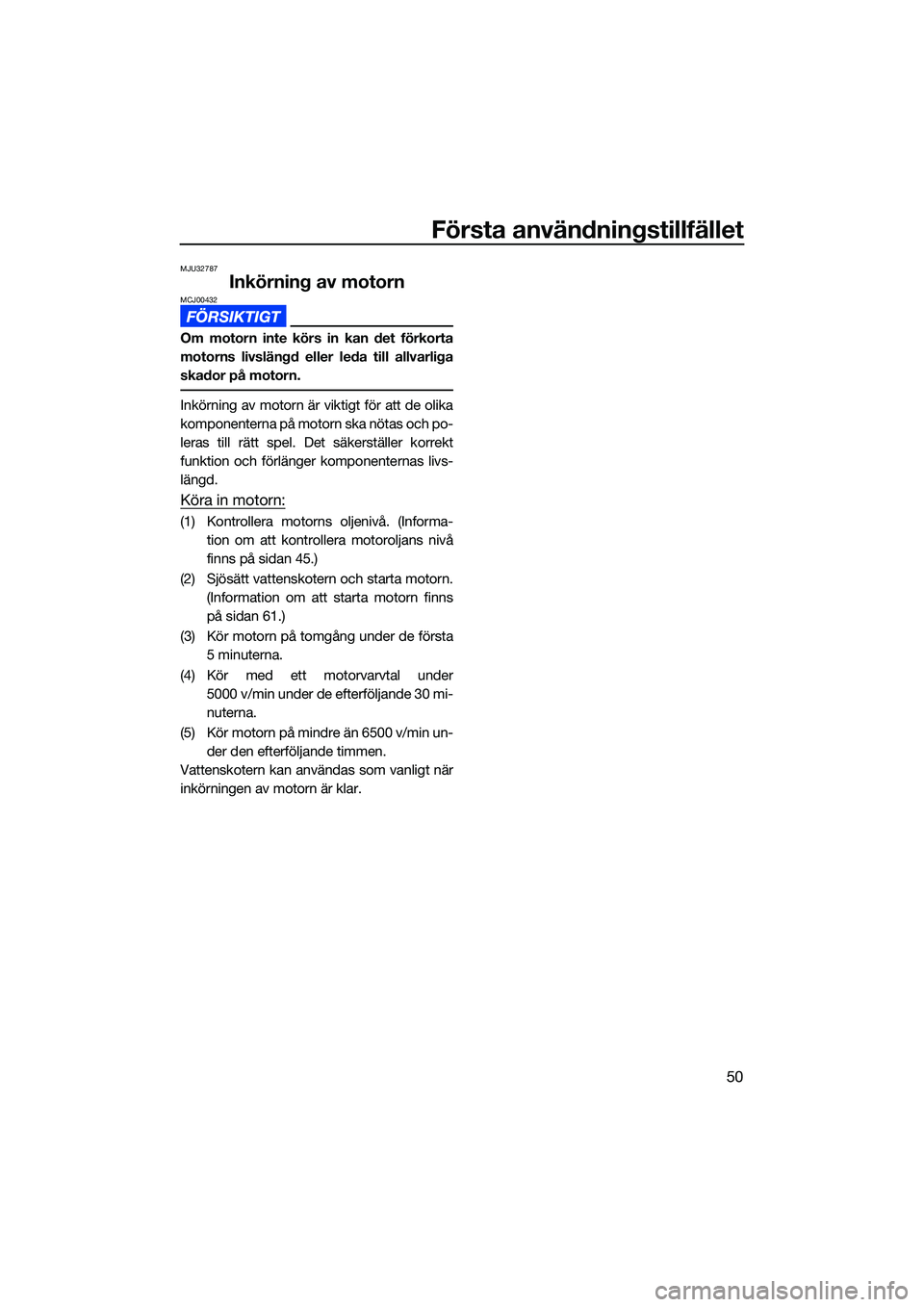 YAMAHA EX 2022 Bruksanvisningar (in Swedish) Första användningstillfället
50
MJU32787
Inkörning av motornMCJ00432
Om motorn inte körs in kan det förkorta
motorns livslängd eller leda till allvarliga
skador på motorn.
Inkörning av motorn YAMAHA EX 2022 Bruksanvisningar (in Swedish) Första användningstillfället
50
MJU32787
Inkörning av motornMCJ00432
Om motorn inte körs in kan det förkorta
motorns livslängd eller leda till allvarliga
skador på motorn.
Inkörning av motorn