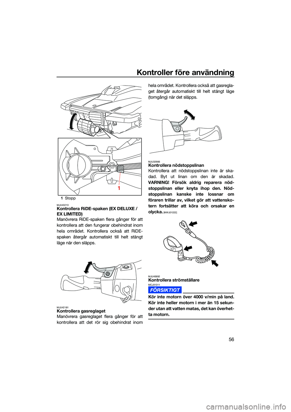 YAMAHA EX 2022 Bruksanvisningar (in Swedish) Kontroller före användning
56
MJU43213Kontrollera RiDE-spaken (EX DELUXE /
EX LIMITED)
Manövrera RiDE-spaken flera gånger för att
kontrollera att den fungerar obehindrat inom
hela området. Kont YAMAHA EX 2022 Bruksanvisningar (in Swedish) Kontroller före användning
56
MJU43213Kontrollera RiDE-spaken (EX DELUXE /
EX LIMITED)
Manövrera RiDE-spaken flera gånger för att
kontrollera att den fungerar obehindrat inom
hela området. Kont