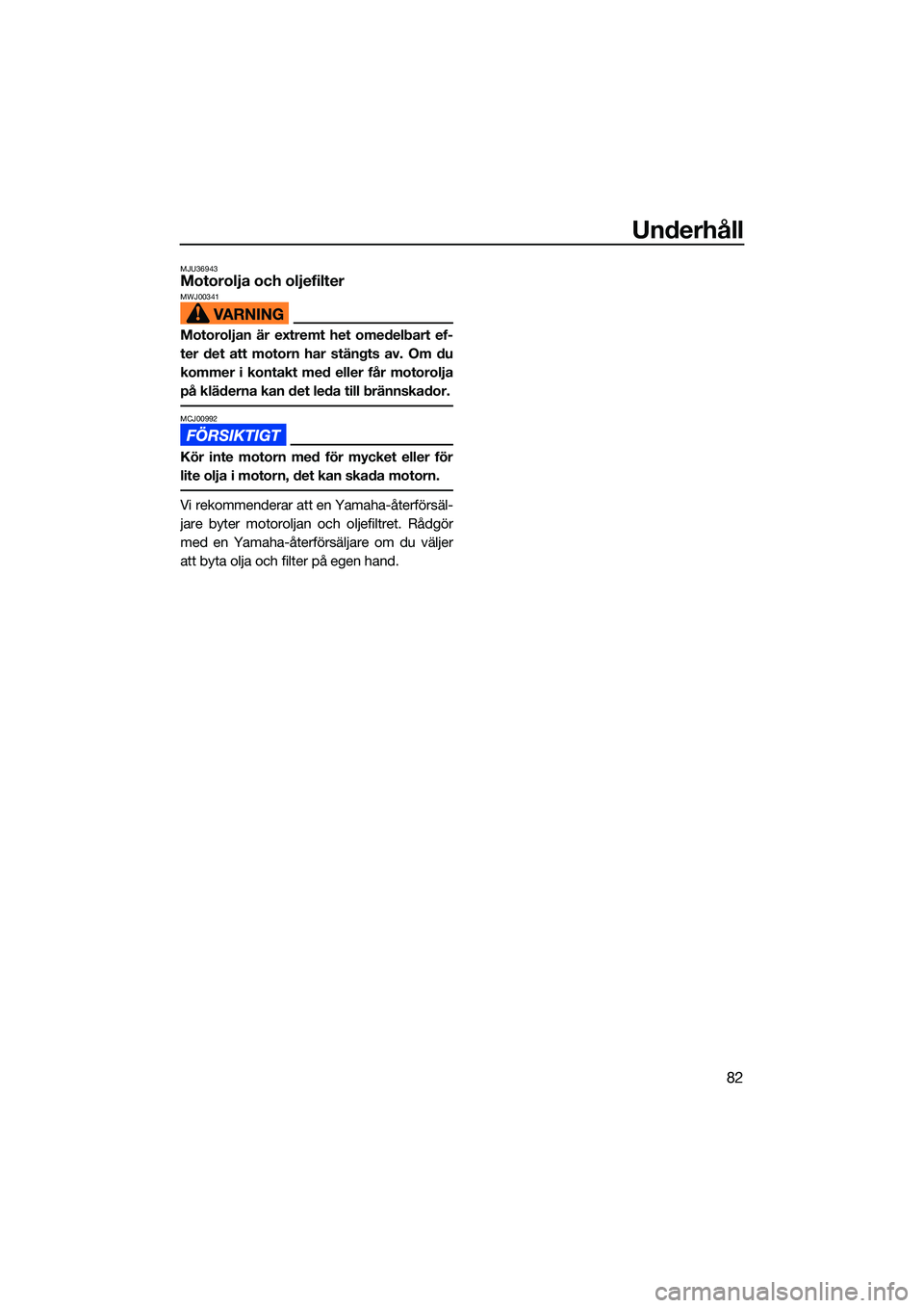 YAMAHA EX 2022 Bruksanvisningar (in Swedish) Underhåll
82
MJU36943Motorolja och oljefilterMWJ00341
Motoroljan är extremt het omedelbart ef-
ter det att motorn har stängts av. Om du
kommer i kontakt med eller får motorolja
på kläderna kan d YAMAHA EX 2022 Bruksanvisningar (in Swedish) Underhåll
82
MJU36943Motorolja och oljefilterMWJ00341
Motoroljan är extremt het omedelbart ef-
ter det att motorn har stängts av. Om du
kommer i kontakt med eller får motorolja
på kläderna kan d
