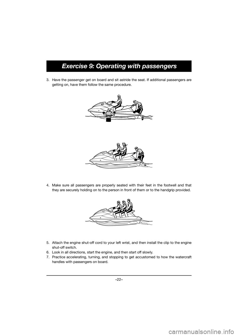 YAMAHA EX 2021  Manuale de Empleo (in Spanish) –22–
Exercise 9: Operating with passengers
3. Have the passenger get on board and sit astride the seat. If additional passengers aregetting on, have them follow the same procedure. 
4. Make sure a