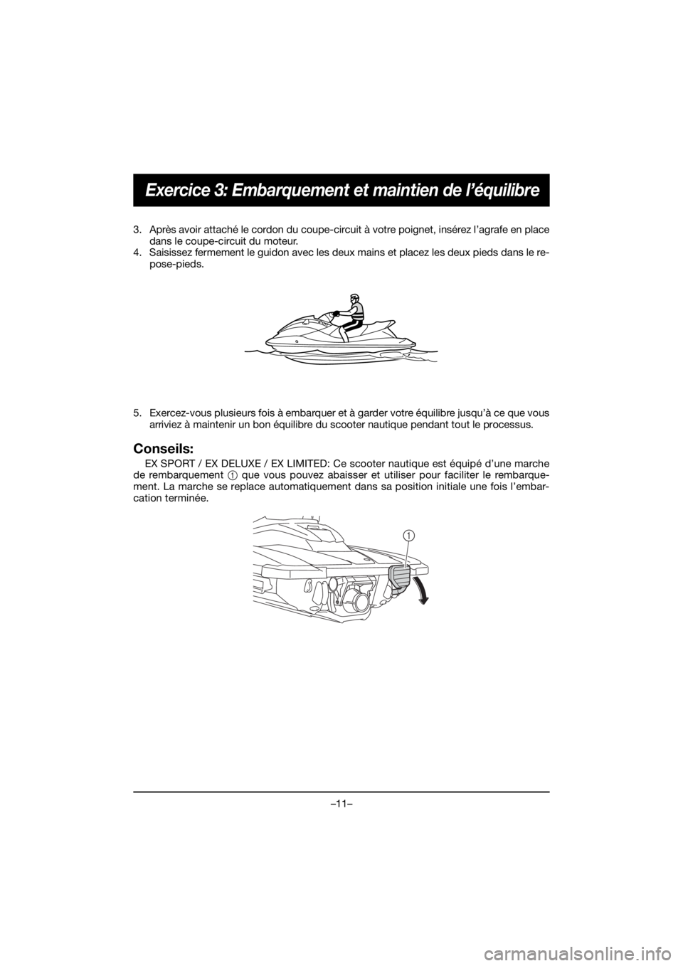 YAMAHA EX 2021  Manuale de Empleo (in Spanish) –11–
Exercice 3: Embarquement et maintien de l’équilibre
3. Après avoir attaché le cordon du coupe-circuit à votre poignet, insérez l’agrafe en placedans le coupe-circuit du moteur.
4. Sa