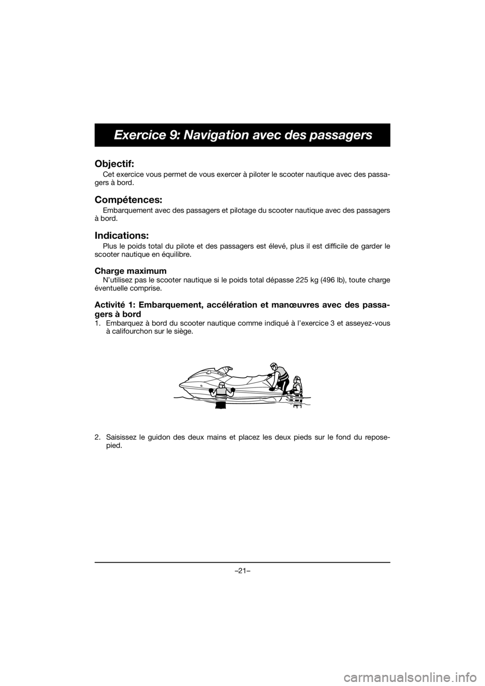 YAMAHA EX 2021  Manuale duso (in Italian) –21–
Exercice 9: Navigation avec des passagers
Objectif: 
Cet exercice vous permet de vous exercer à piloter le scooter nautique avec des passa-
gers à bord.
Compétences: 
Embarquement avec des