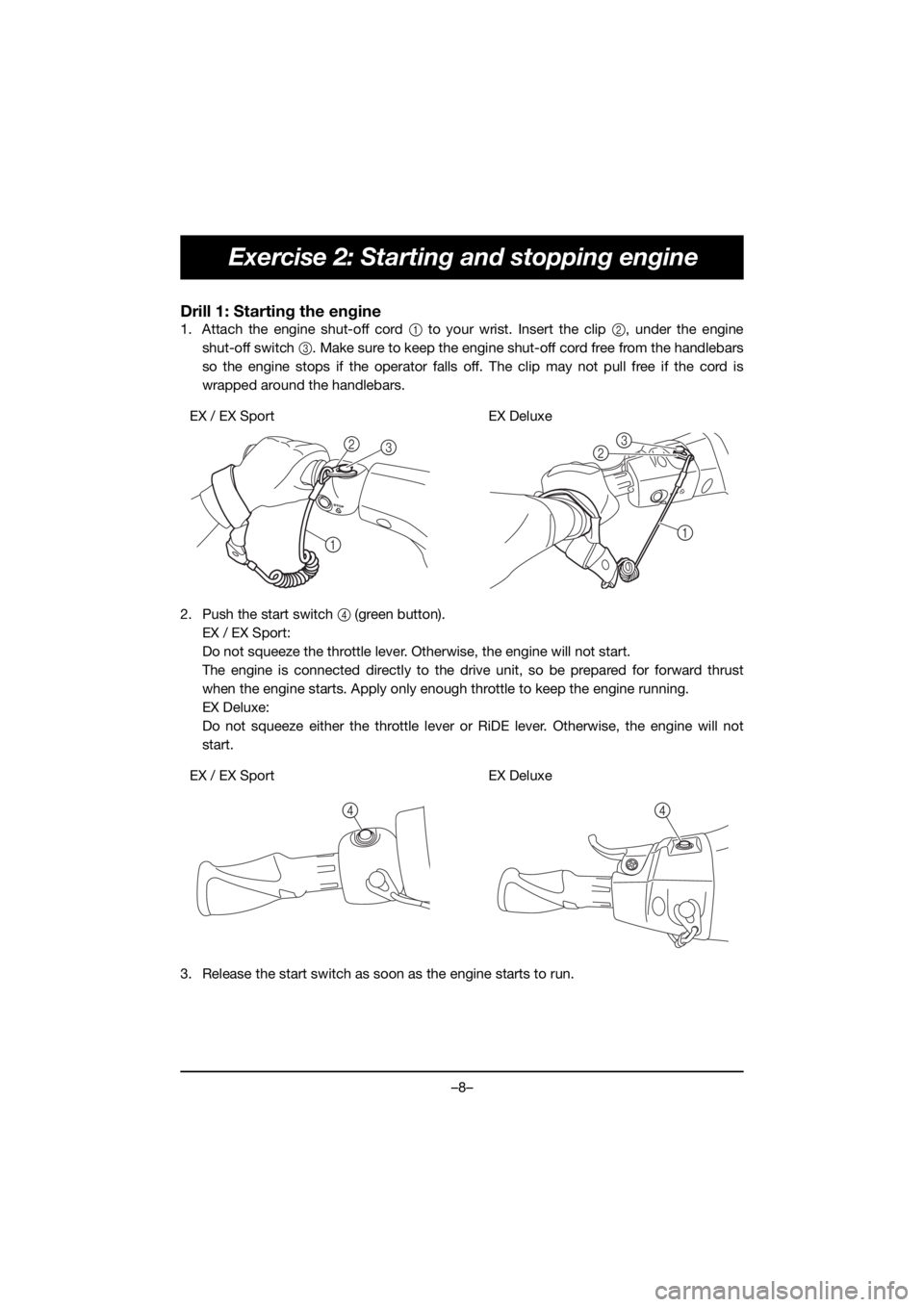 YAMAHA EX 2020  Manual de utilização (in Portuguese) –8–
Exercise 2: Starting and stopping engine
Drill 1: Starting the engine
1. Attach the engine shut-off cord 1 to your wrist. Insert the clip 2, under the engine
shut-off switch 3. Make sure to ke