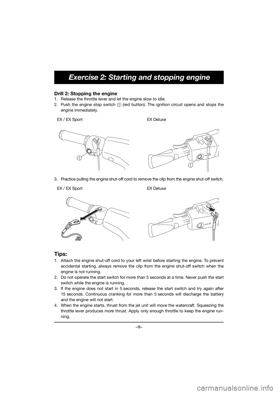 YAMAHA EX 2020 User Guide –9–
Exercise 2: Starting and stopping engine
Drill 2: Stopping the engine
1. Release the throttle lever and let the engine slow to idle.
2. Push the engine stop switch 1 (red button). The ignition