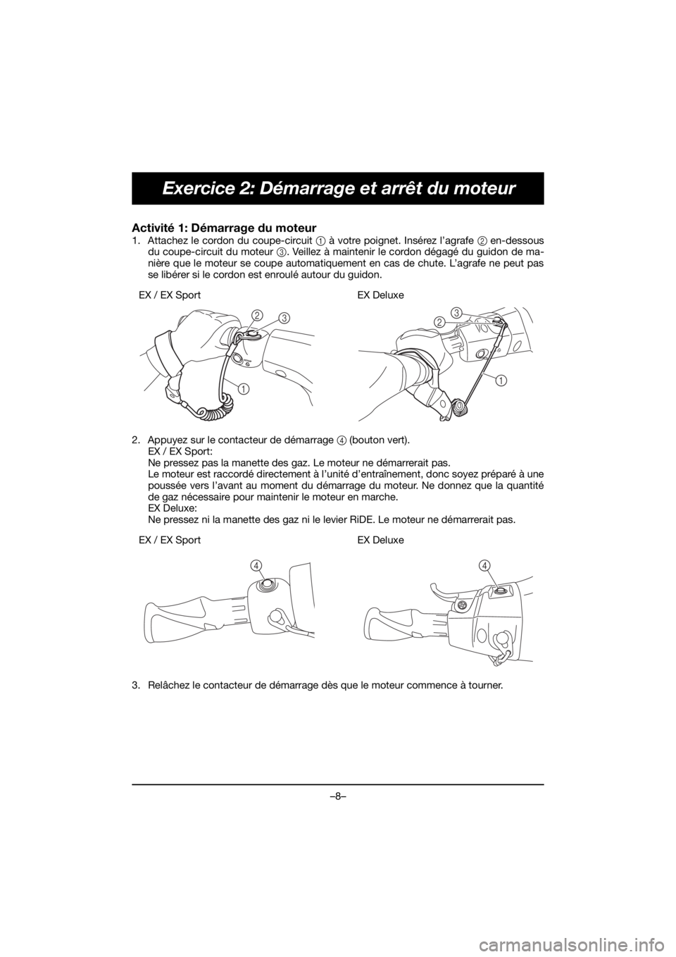 YAMAHA EX SPORT 2020  Notices Demploi (in French) –8–
Exercice 2: Démarrage et arrêt du moteur
Activité 1: Démarrage du moteur 
1. Attachez le cordon du coupe-circuit 1 à votre poignet. Insérez l’agrafe 2 en-dessous
du coupe-circuit du mo