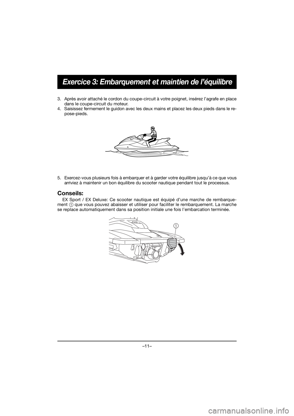 YAMAHA EX 2020  Manual de utilização (in Portuguese) –11–
Exercice 3: Embarquement et maintien de l’équilibre
3. Après avoir attaché le cordon du coupe-circuit à votre poignet, insérez l’agrafe en place
dans le coupe-circuit du moteur.
4. S