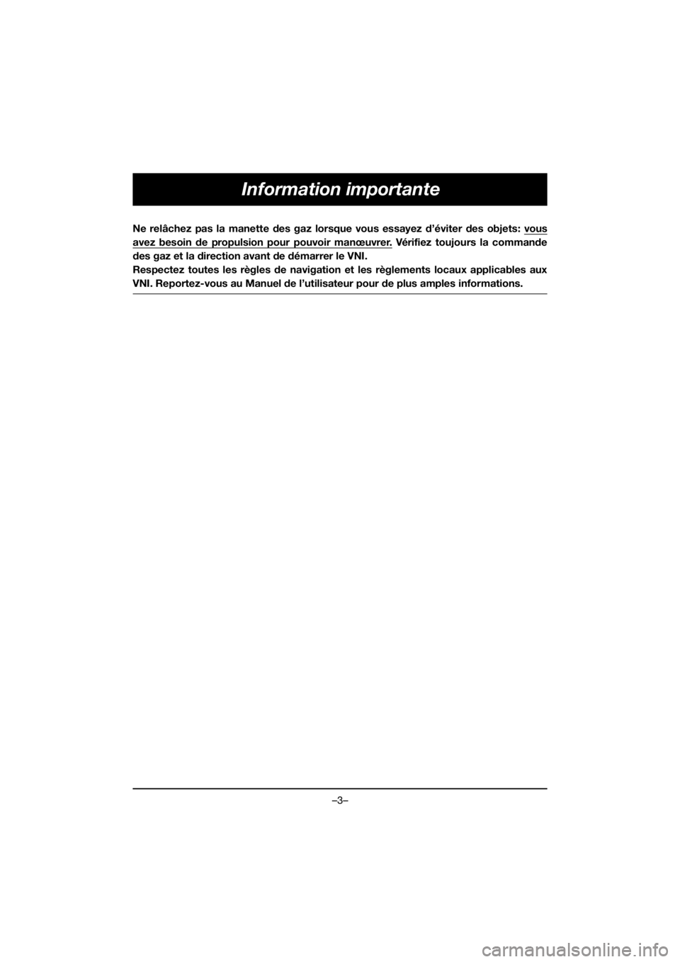 YAMAHA EX DELUXE 2019  Owners Manual –3–
Information importante
Ne relâchez pas la manette des gaz lorsque vous essayez d’éviter des objets: vous
avez besoin de propulsion pour pouvoir manœuvrer. Vérifiez toujours la commande
d