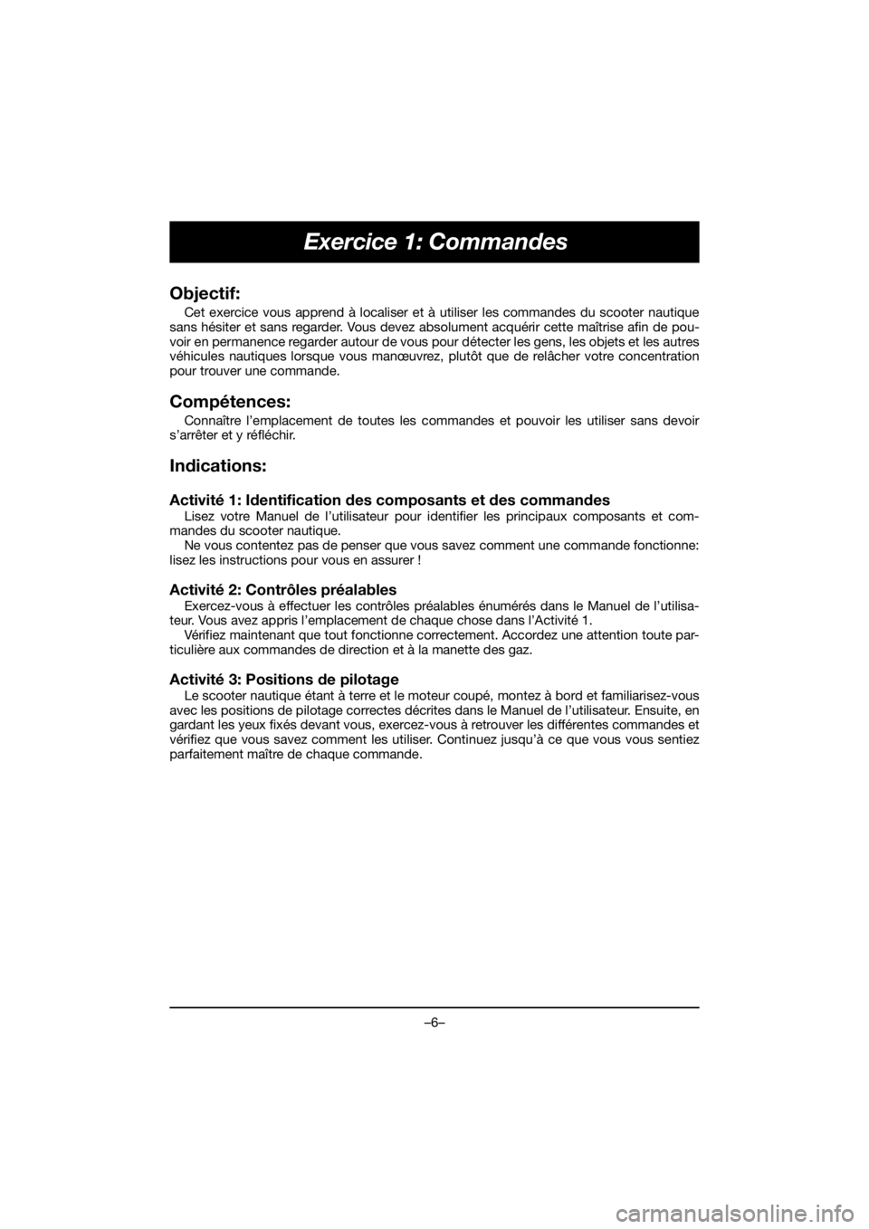 YAMAHA EX 2019  Manual de utilização (in Portuguese) –6–
Exercice 1: Commandes
Objectif:
Cet exercice vous apprend à localiser et à utiliser les commandes du scooter nautique
sans hésiter et sans regarder. Vous devez absolument acquérir cette ma