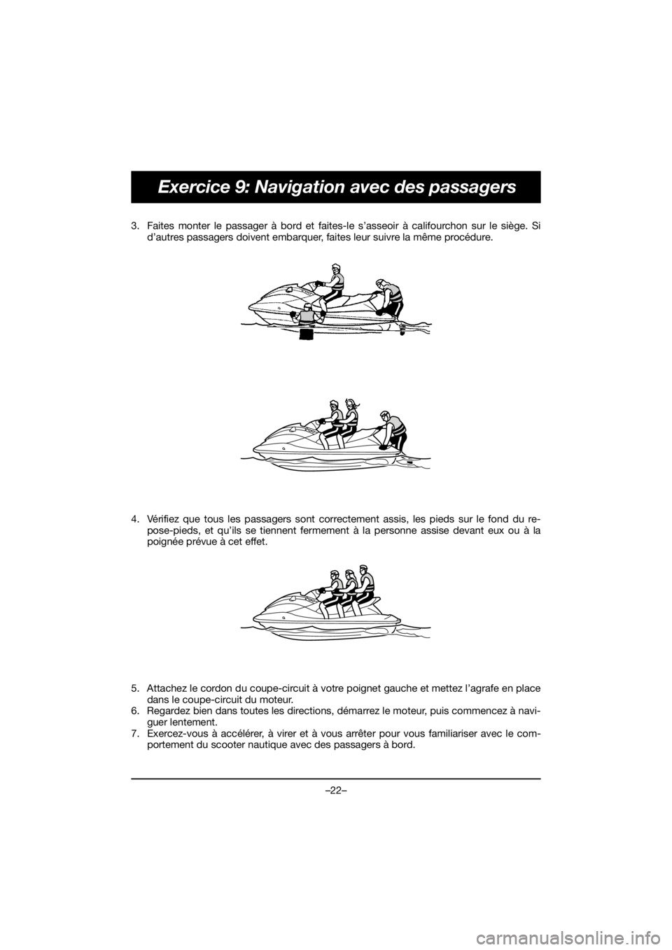 YAMAHA EX DELUXE 2019  Bruksanvisningar (in Swedish) –22–
Exercice 9: Navigation avec des passagers
3. Faites monter le passager à bord et faites-le s’asseoir à califourchon sur le siège. Si
d’autres passagers doivent embarquer, faites leur s