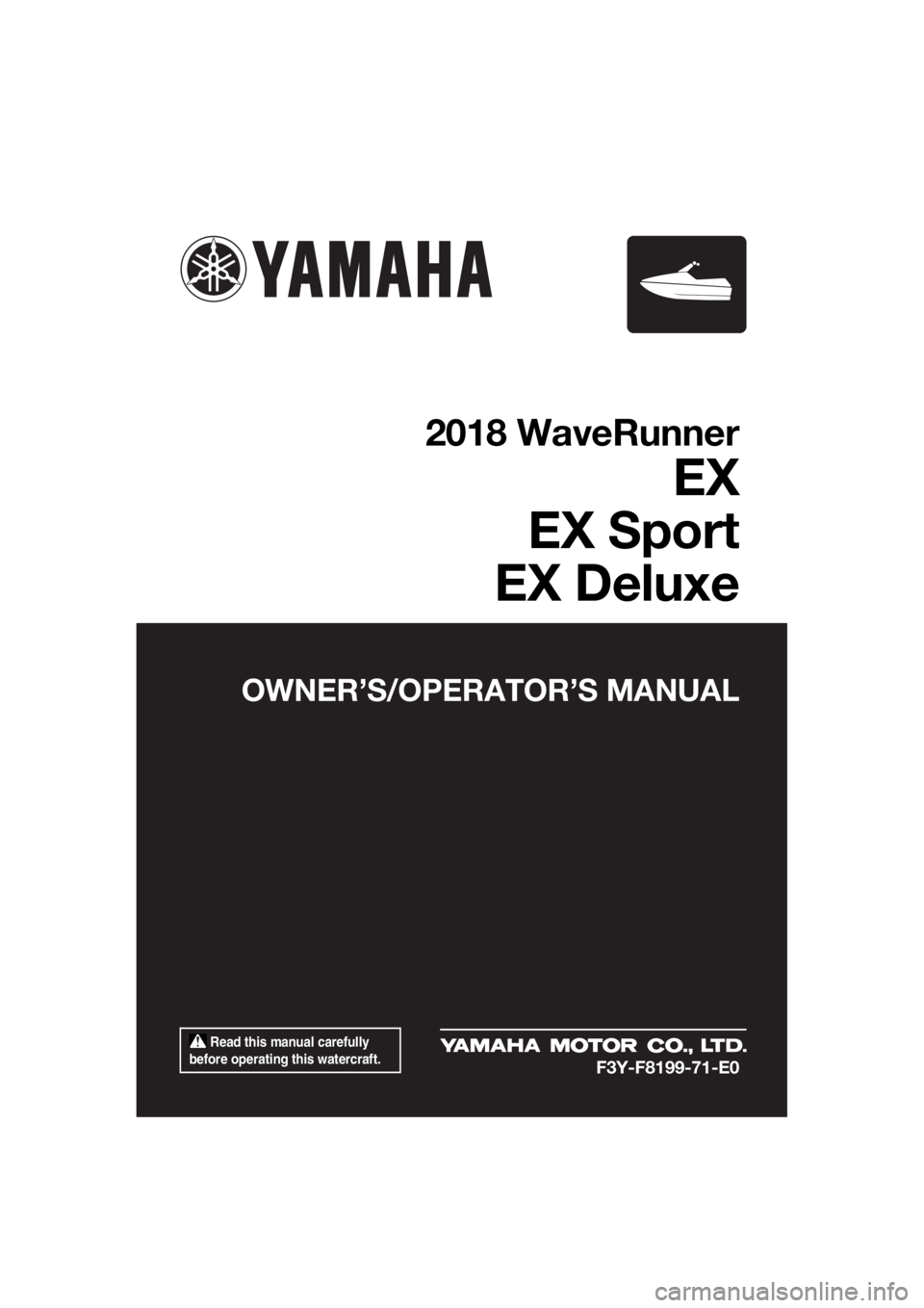 YAMAHA EX 2018  Owners Manual  Read this manual carefully 
before operating this watercraft.
OWNER’S/OPERATOR’S MANUAL
2018 WaveRunner
EX
EX Sport
EX Deluxe
F3Y-F8199-71-E0
UF3Y71E0.book  Page 1  Thursday, May 25, 2017  11:17 