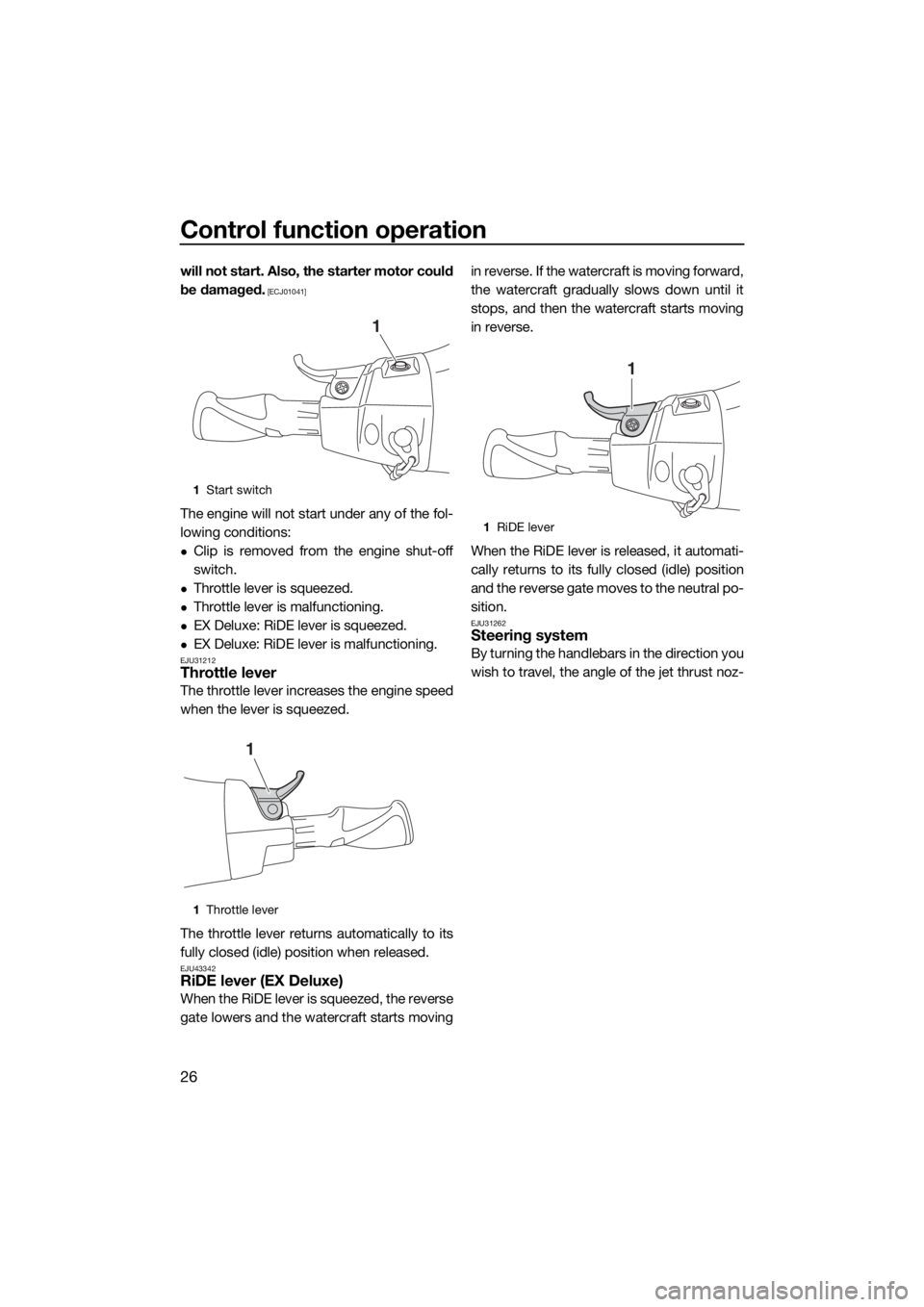 YAMAHA EX 2018  Owners Manual Control function operation
26
will not start. Also, the starter motor could
be damaged.
 [ECJ01041]
The engine will not start under any of the fol-
lowing conditions:
Clip is removed from the engin