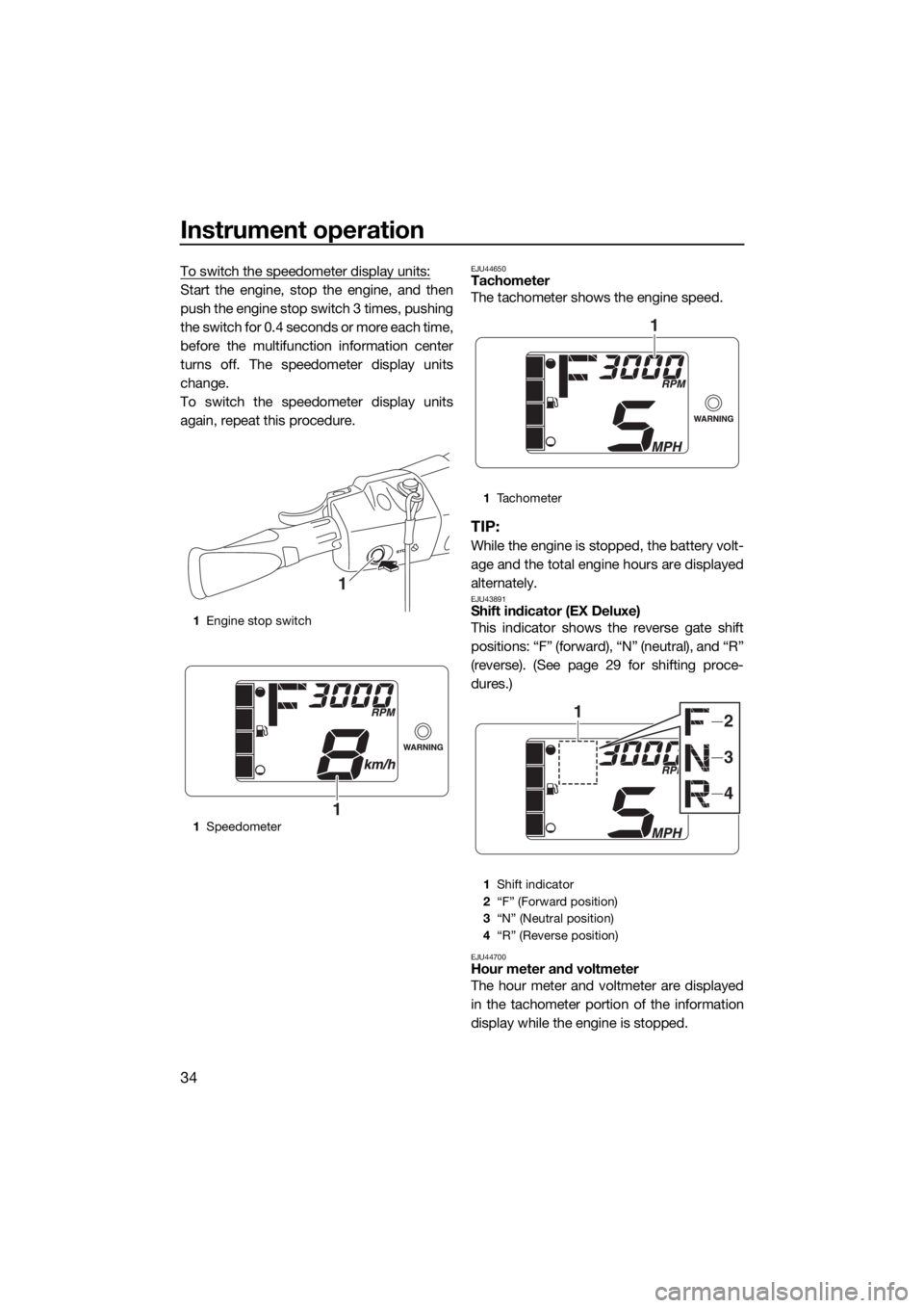 YAMAHA EX 2018 Owners Guide Instrument operation
34
To switch the speedometer display units:
Start the engine, stop the engine, and then
push the engine stop switch 3 times, pushing
the switch for 0.4 seconds or more each time,
YAMAHA EX 2018 Owners Guide Instrument operation
34
To switch the speedometer display units:
Start the engine, stop the engine, and then
push the engine stop switch 3 times, pushing
the switch for 0.4 seconds or more each time,