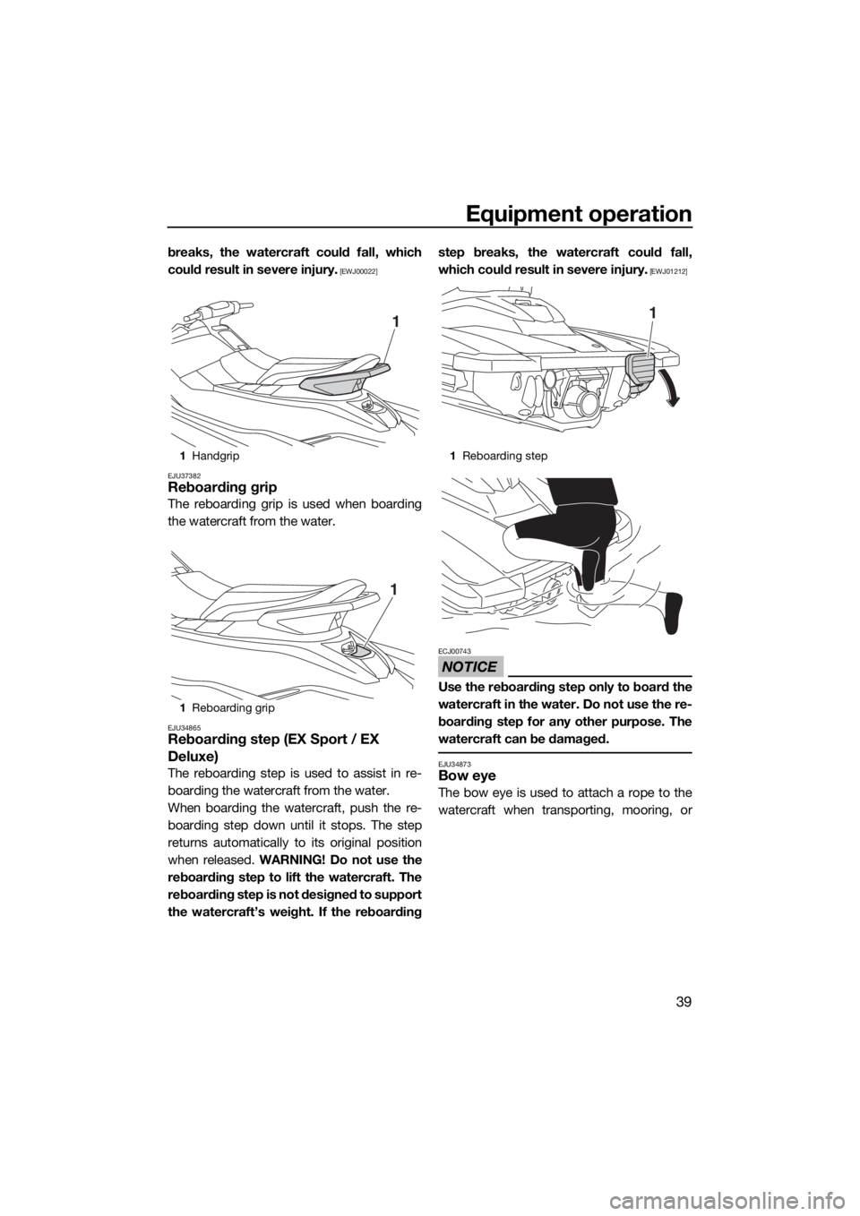 YAMAHA EX DELUXE 2018 Service Manual Equipment operation
39
breaks, the watercraft could fall, which
could result in severe injury.
 [EWJ00022]
EJU37382
Reboarding grip
The reboarding grip is used when boarding
the watercraft from the wa