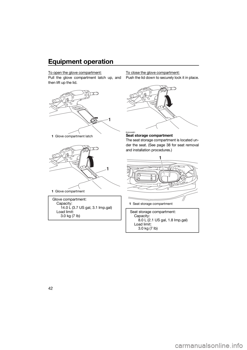 YAMAHA EX DELUXE 2018 Service Manual Equipment operation
42
To open the glove compartment:
Pull the glove compartment latch up, and
then lift up the lid.To close the glove compartment:Push the lid down to securely lock it in place.
EJU44