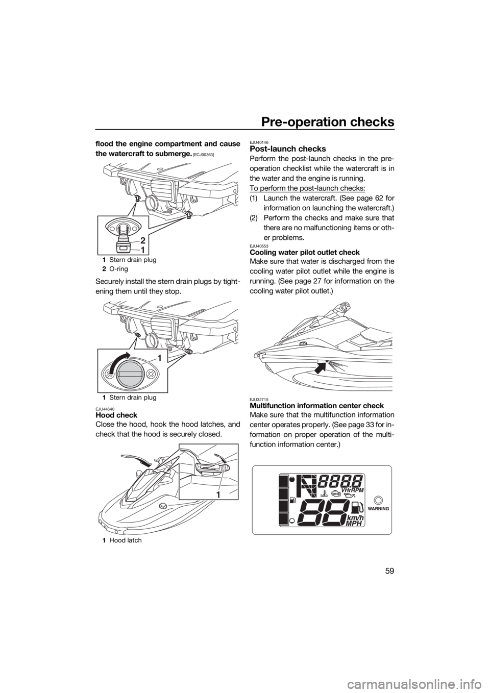 YAMAHA EX 2018 Repair Manual Pre-operation checks
59
flood the engine compartment and cause
the watercraft to submerge.
 [ECJ00363]
Securely install the stern drain plugs by tight-
ening them until they stop.
EJU44640Hood check
C