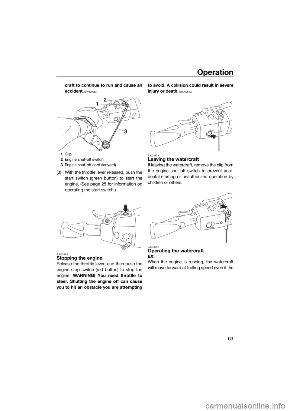 YAMAHA EX 2018 Repair Manual Operation
63
craft to continue to run and cause an
accident.
 [EWJ00582]
(3) With the throttle lever released, push the
start switch (green button) to start the
engine. (See page 25 for information on