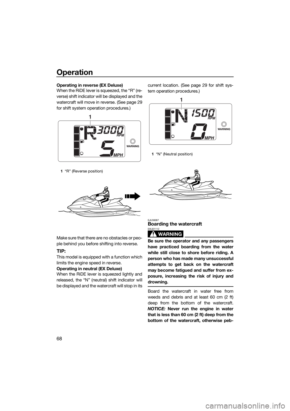 YAMAHA EX DELUXE 2018 Manual PDF Operation
68
Operating in reverse (EX Deluxe)
When the RiDE lever is squeezed, the “R” (re-
verse) shift indicator will be displayed and the
watercraft will move in reverse. (See page 29
for shift