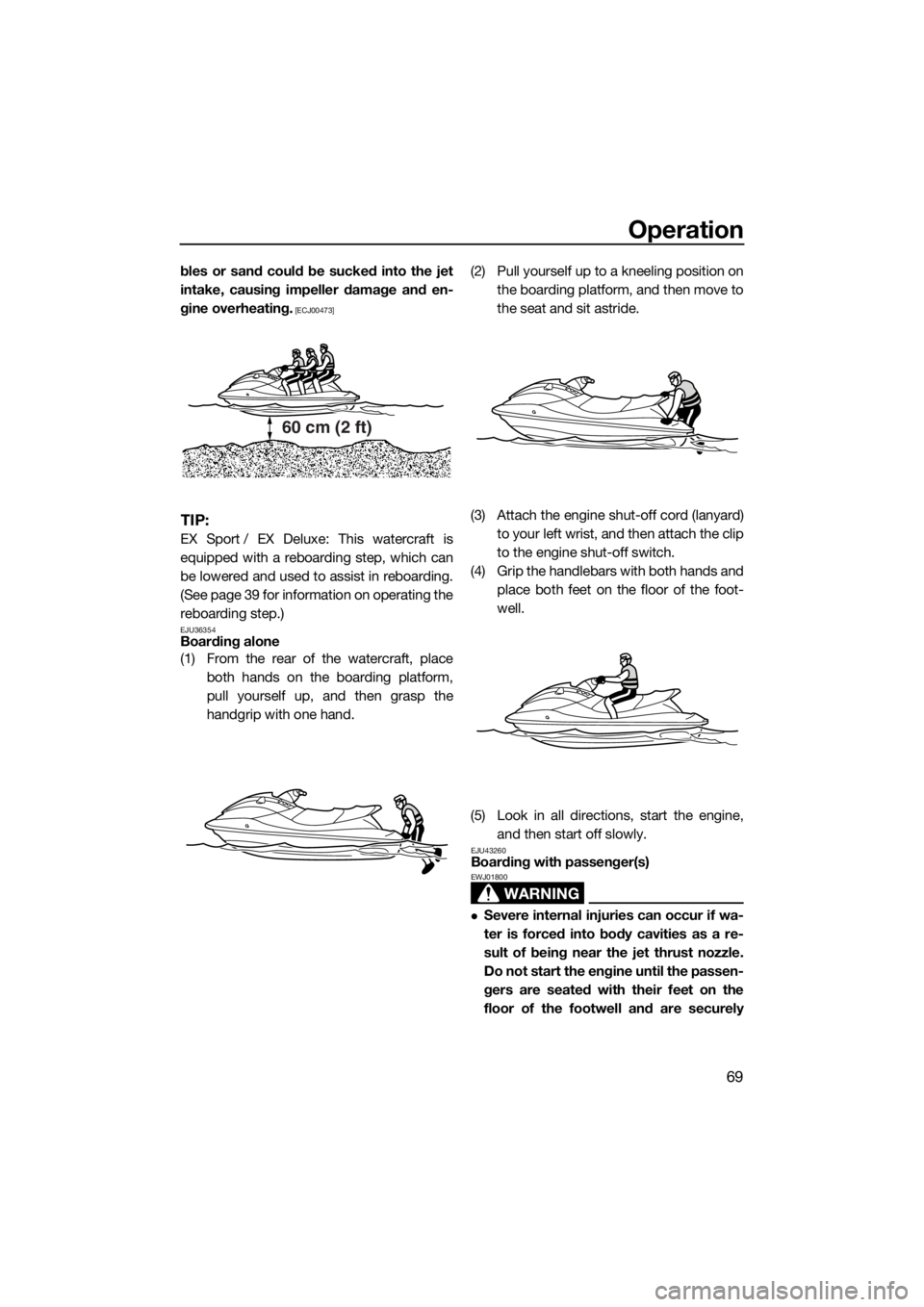 YAMAHA EX DELUXE 2018 Manual PDF Operation
69
bles or sand could be sucked into the jet
intake, causing impeller damage and en-
gine overheating.
 [ECJ00473]
TIP:
EX Sport / EX Deluxe: This watercraft is
equipped with a reboarding st