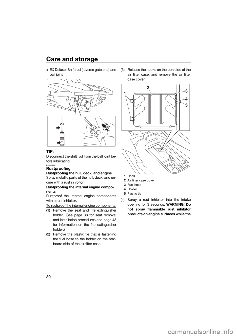 YAMAHA EX DELUXE 2018 Manual Online Care and storage
80
EX Deluxe: Shift rod (reverse gate end) and
ball joint
TIP:
Disconnect the shift rod from the ball joint be-
fore lubricating.
EJU44790Rustproofing
Rustproofing the hull, deck, 