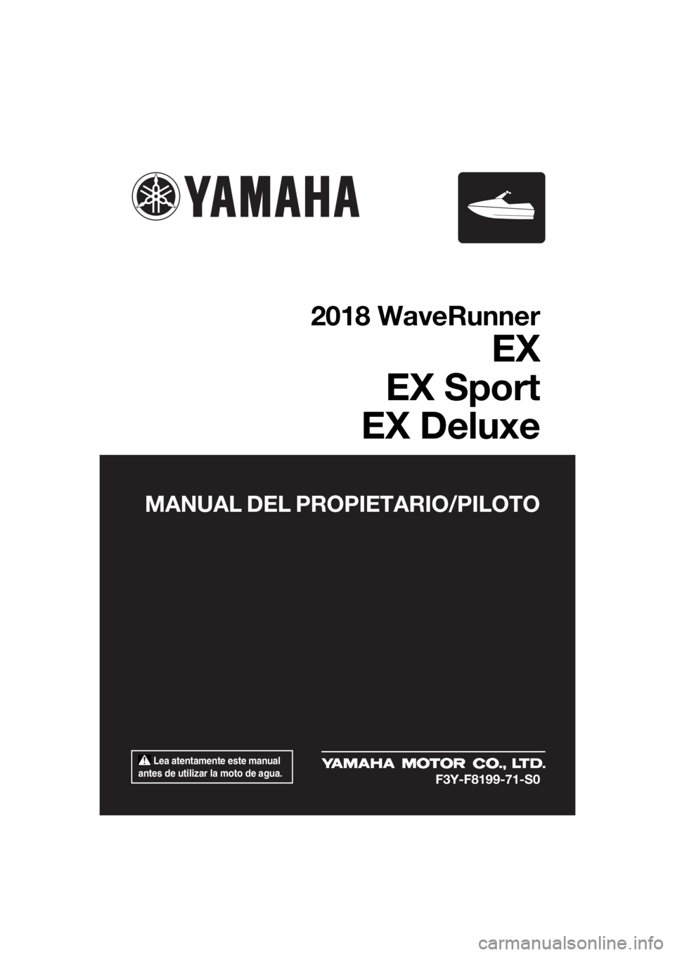 YAMAHA EX 2018  Manuale de Empleo (in Spanish)  Lea atentamente este manual 
antes de utilizar la moto de agua.
MANUAL DEL PROPIETARIO/PILOTO
2018 WaveRunner
EX
EX Sport
EX Deluxe
F3Y-F8199-71-S0
UF3Y71S0.book  Page 1  Wednesday, May 24, 2017  3:3