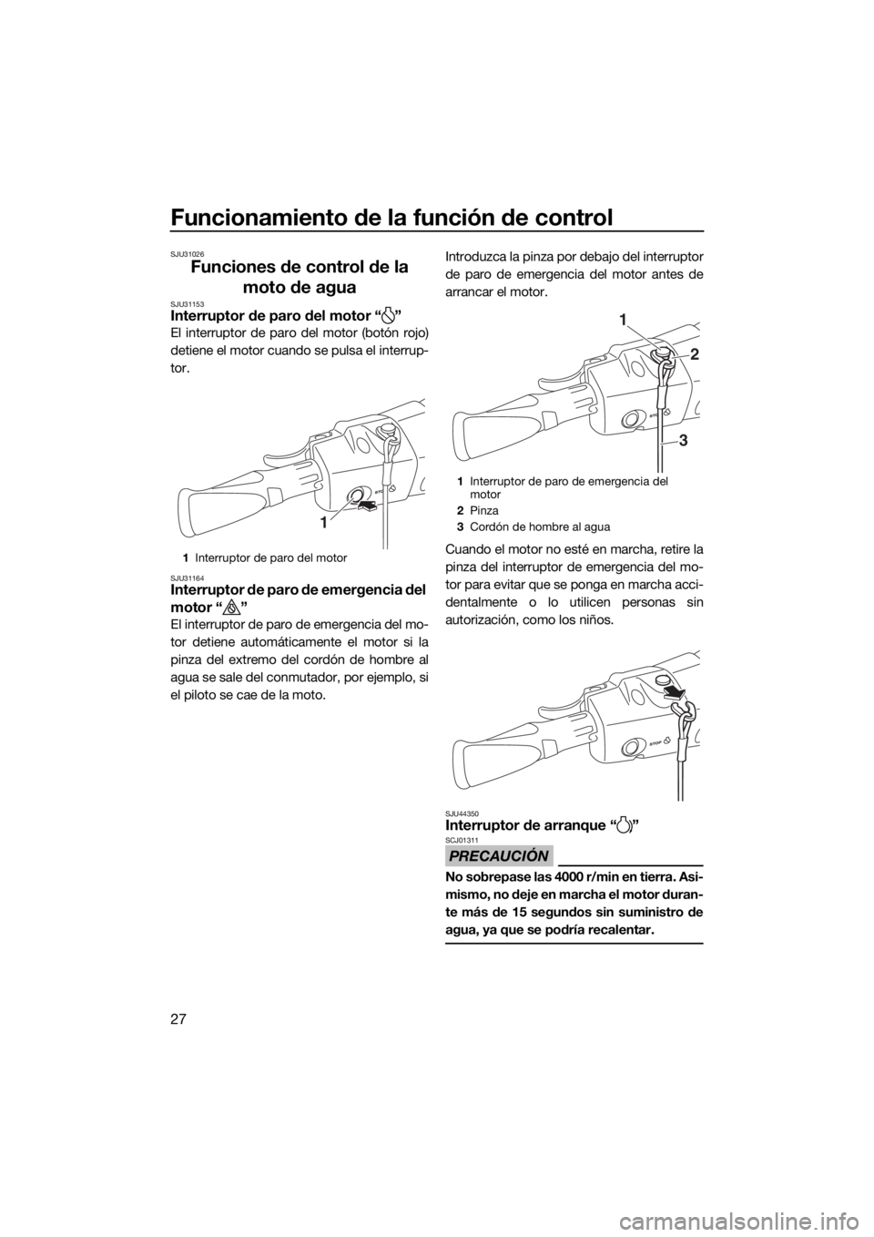 YAMAHA EX 2018  Manuale de Empleo (in Spanish) Funcionamiento de la función de control
27
SJU31026
Funciones de control de la 
moto de agua
SJU31153Interruptor de paro del motor “ ”
El interruptor de paro del motor (botón rojo)
detiene el mo