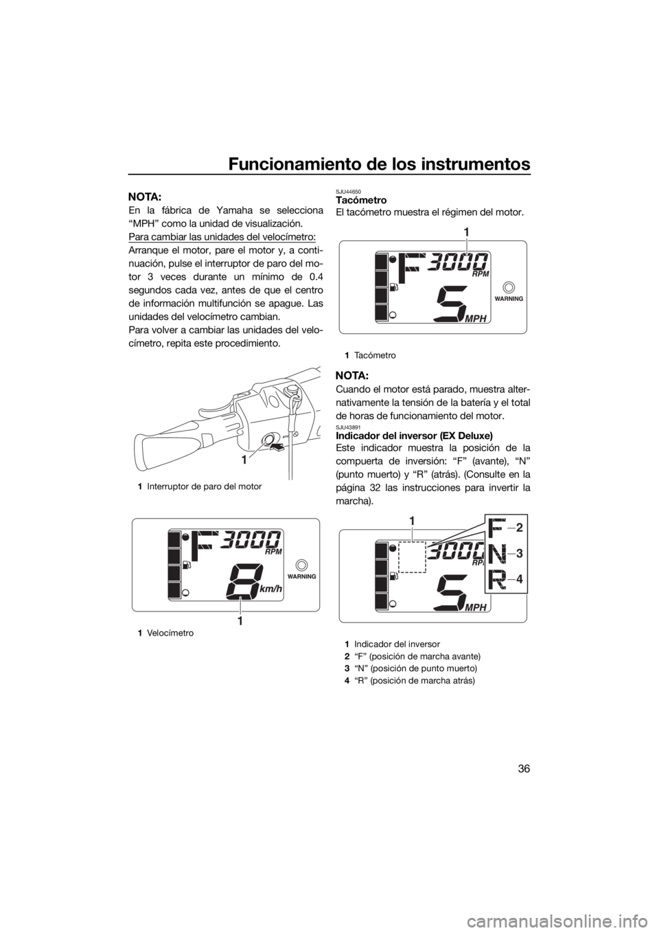 YAMAHA EX DELUXE 2018  Manuale de Empleo (in Spanish) Funcionamiento de los instrumentos
36
NOTA:
En la fábrica de Yamaha se selecciona
“MPH” como la unidad de visualización.
Para cambiar las unidades del velocímetro:
Arranque el motor, pare el mo