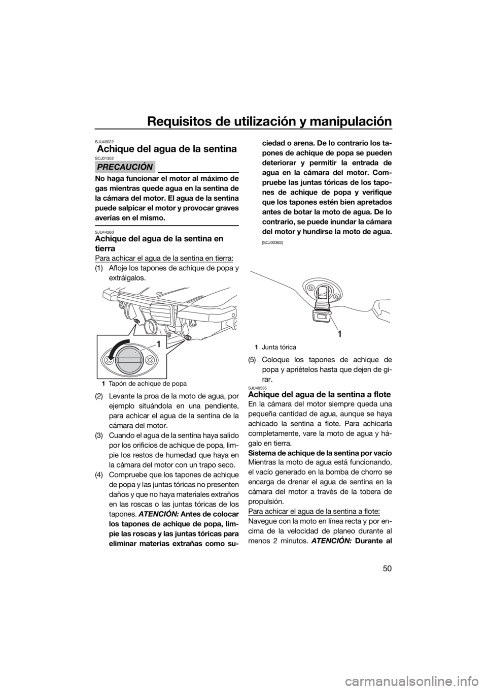 YAMAHA EX DELUXE 2018  Manuale de Empleo (in Spanish) Requisitos de utilización y manipulación
50
SJU40022
Achique del agua de la sentina
PRECAUCIÓN
SCJ01302
No haga funcionar el motor al máximo de
gas mientras quede agua en la sentina de
la cámara 
