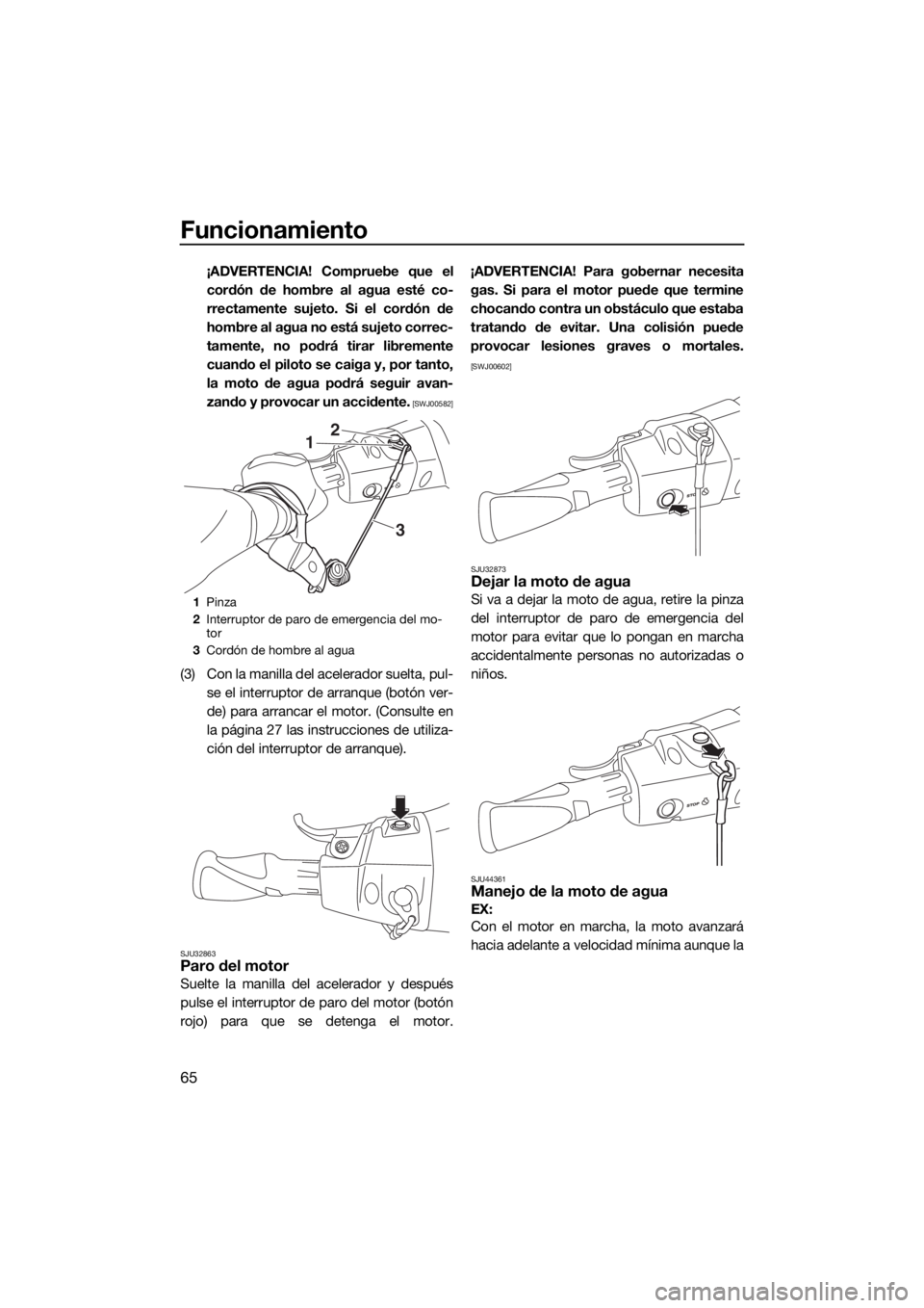 YAMAHA EX DELUXE 2018  Manuale de Empleo (in Spanish) Funcionamiento
65
¡ADVERTENCIA! Compruebe que el
cordón de hombre al agua esté co-
rrectamente sujeto. Si el cordón de
hombre al agua no está sujeto correc-
tamente, no podrá tirar libremente
cu