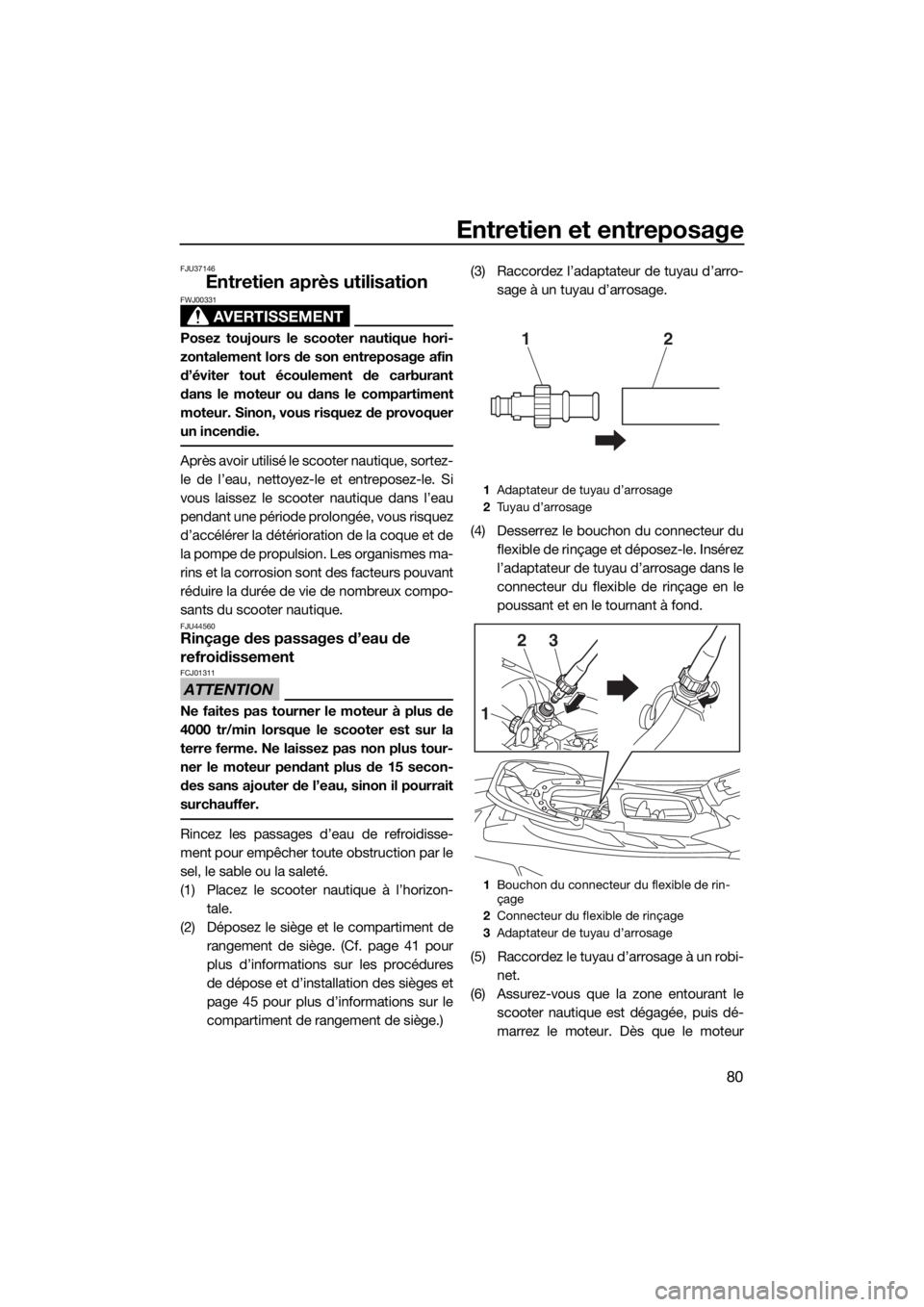 YAMAHA EX DELUXE 2018 Notices Demploi (in French) Entretien et entreposage
80
FJU37146
Entretien après utilisation
AVERTISSEMENT
FWJ00331
Posez toujours le scooter nautique hori-
zontalement lors de son entreposage afin
d’éviter tout écoulement YAMAHA EX DELUXE 2018 Notices Demploi (in French) Entretien et entreposage
80
FJU37146
Entretien après utilisation
AVERTISSEMENT
FWJ00331
Posez toujours le scooter nautique hori-
zontalement lors de son entreposage afin
d’éviter tout écoulement