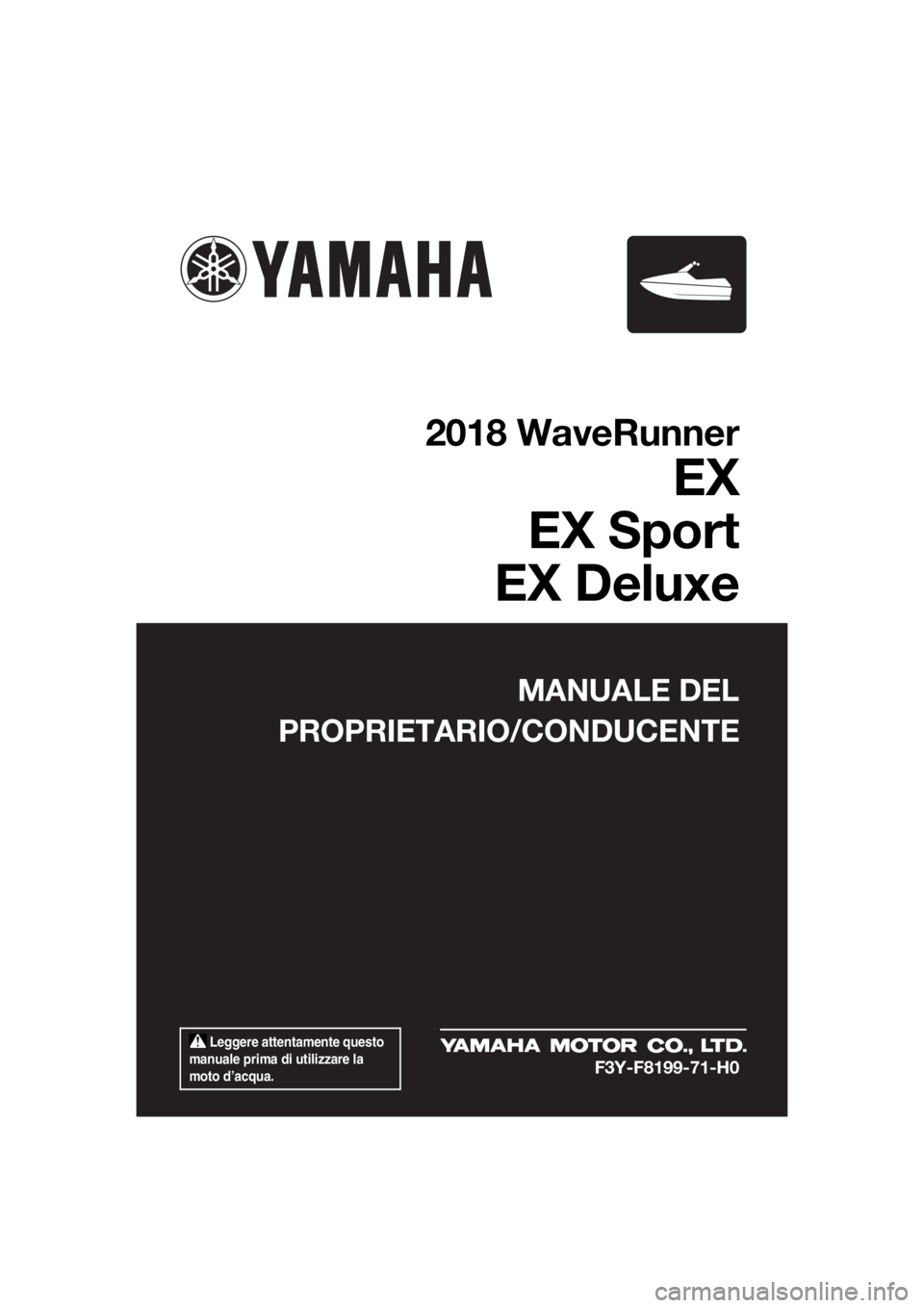 YAMAHA EX DELUXE 2018  Manuale duso (in Italian)  Leggere attentamente questo 
manuale prima di utilizzare la 
moto d’acqua.
MANUALE DEL
PROPRIETARIO/CONDUCENTE
2018 WaveRunner
EX
EX Sport
EX Deluxe
F3Y-F8199-71-H0
UF3Y71H0.book  Page 1  Wednesday