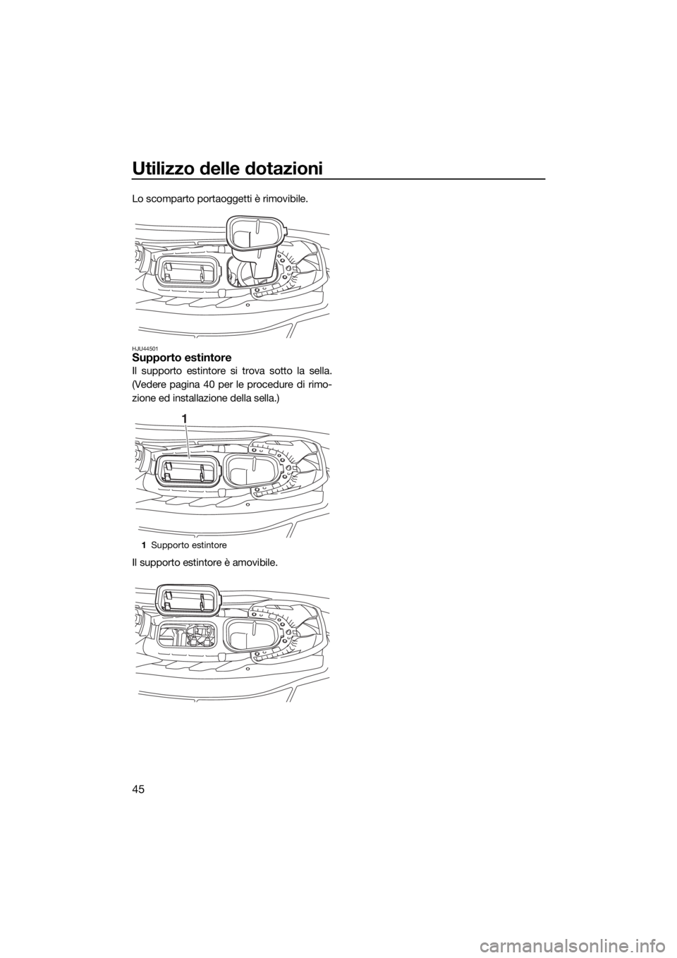 YAMAHA EX DELUXE 2018  Manuale duso (in Italian) Utilizzo delle dotazioni
45
Lo scomparto portaoggetti è rimovibile.
HJU44501Supporto estintore
Il supporto estintore si trova sotto la sella.
(Vedere pagina 40 per le procedure di rimo-
zione ed inst