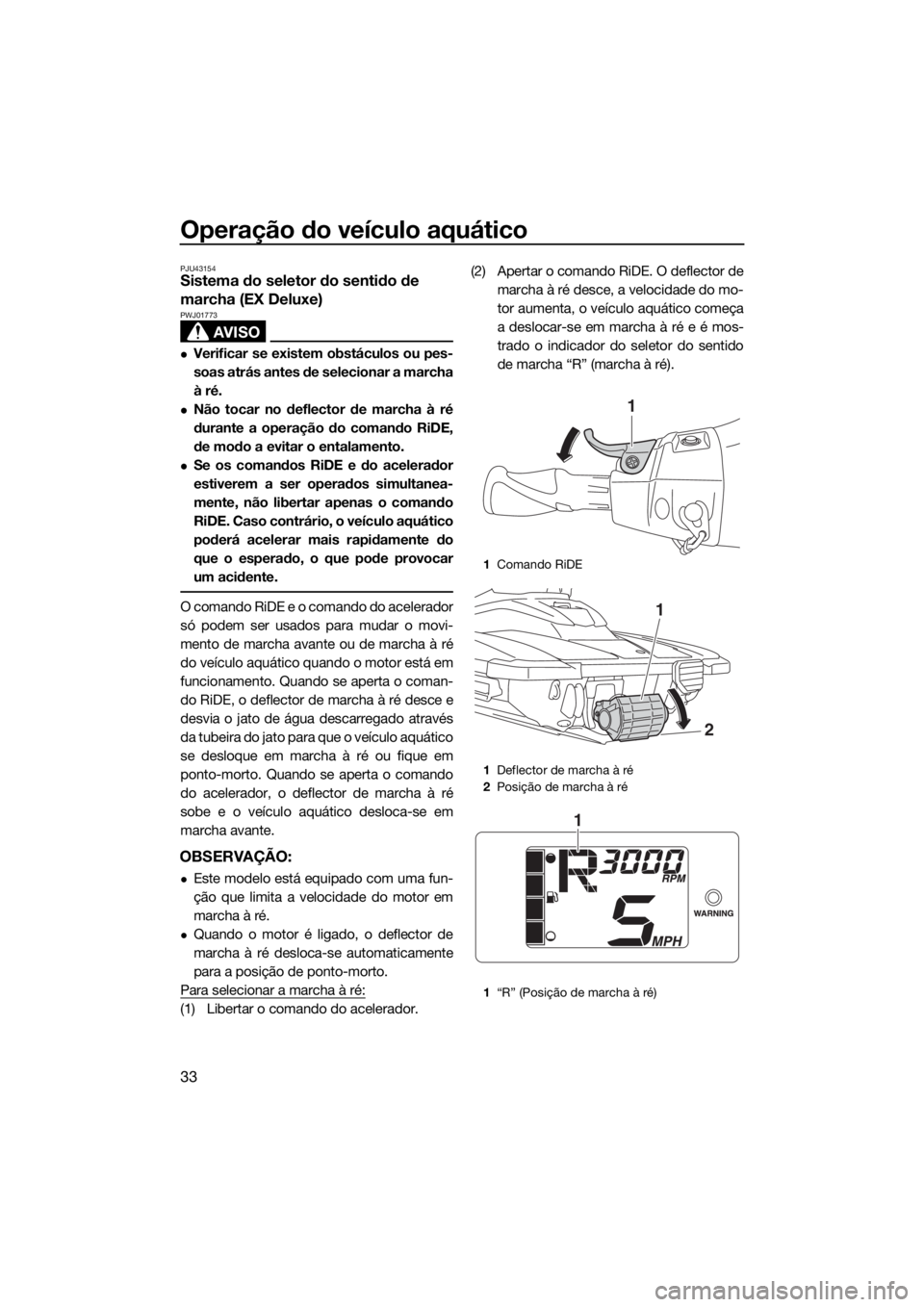 YAMAHA EX 2018 Manual de utilização (in Portuguese) Operação do veículo aquático
33
PJU43154Sistema do seletor do sentido de
marcha (EX Deluxe)
AVISO
PWJ01773
Verificar se existem obstáculos ou pes-
soas atrás antes de selecionar a marcha
à YAMAHA EX 2018 Manual de utilização (in Portuguese) Operação do veículo aquático
33
PJU43154Sistema do seletor do sentido de
marcha (EX Deluxe)
AVISO
PWJ01773
Verificar se existem obstáculos ou pes-
soas atrás antes de selecionar a marcha
à