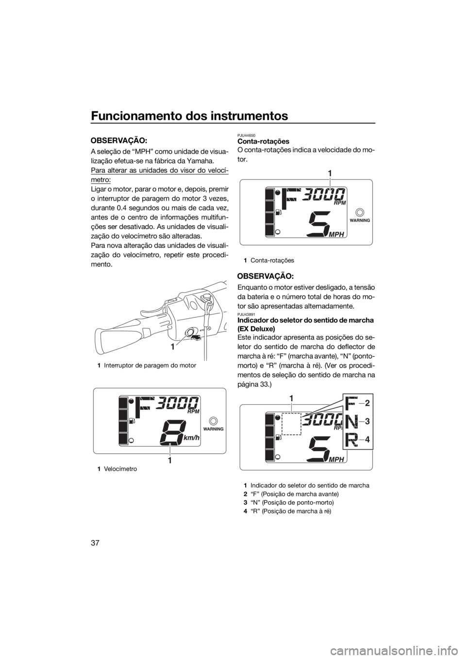 YAMAHA EX 2018 Manual de utilização (in Portuguese) Funcionamento dos instrumentos
37
OBSERVAÇÃO:
A seleção de “MPH” como unidade de visua-
lização efetua-se na fábrica da Yamaha.
Para alterar as unidades do visor do velocí-
metro:
Ligar o YAMAHA EX 2018 Manual de utilização (in Portuguese) Funcionamento dos instrumentos
37
OBSERVAÇÃO:
A seleção de “MPH” como unidade de visua-
lização efetua-se na fábrica da Yamaha.
Para alterar as unidades do visor do velocí-
metro:
Ligar o