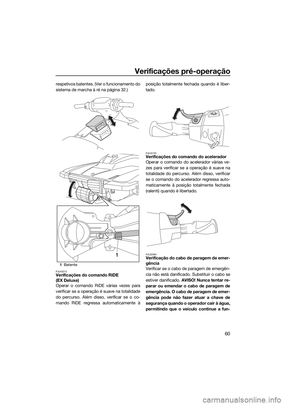 YAMAHA EX 2018 Manual de utilização (in Portuguese) Verificações pré-operação
60
respetivos batentes. (Ver o funcionamento do
sistema de marcha à ré na página 32.)
PJU43213Verificações do comando RiDE
(EX Deluxe)
Operar o comando RiDE vária YAMAHA EX 2018 Manual de utilização (in Portuguese) Verificações pré-operação
60
respetivos batentes. (Ver o funcionamento do
sistema de marcha à ré na página 32.)
PJU43213Verificações do comando RiDE
(EX Deluxe)
Operar o comando RiDE vária