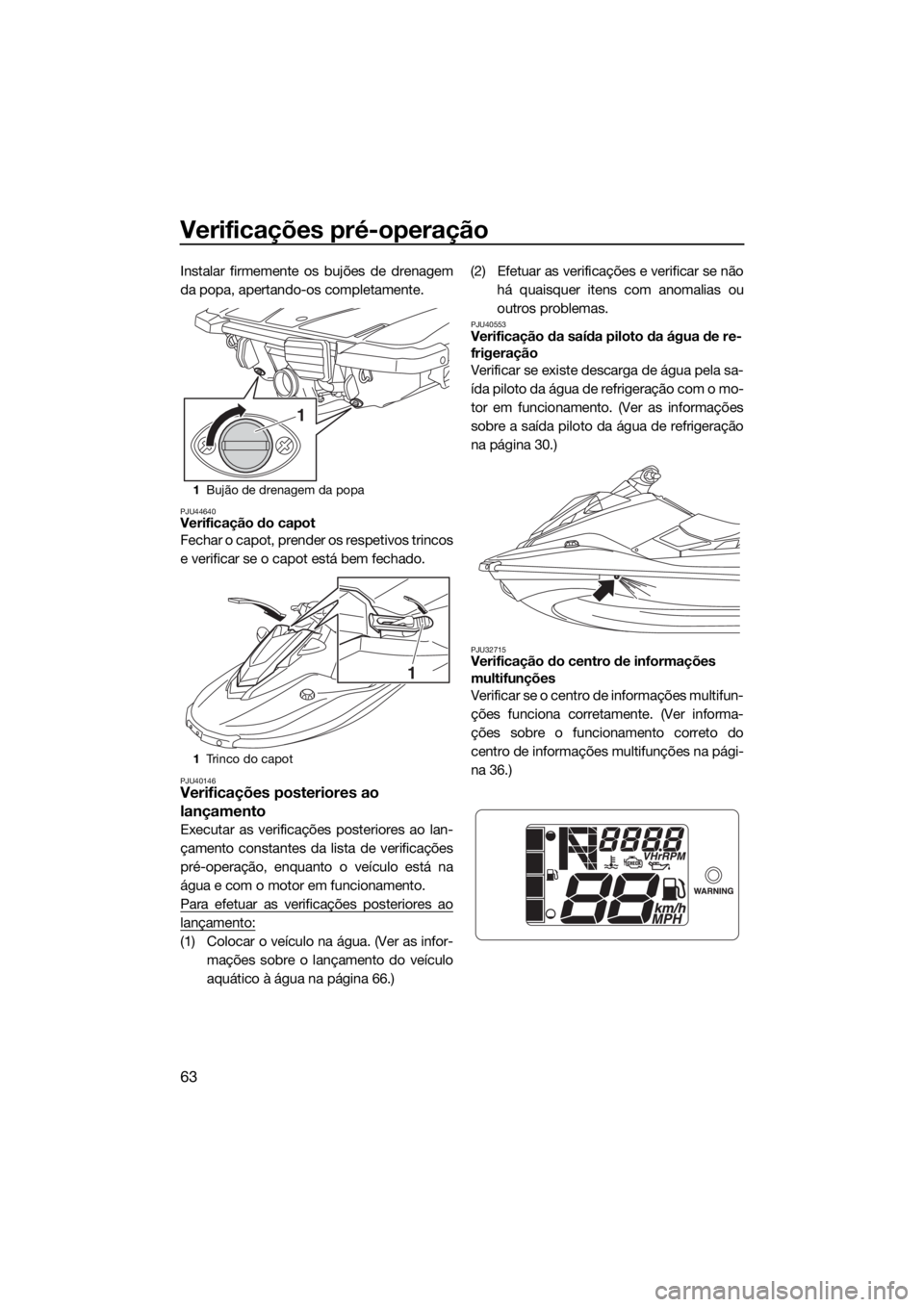 YAMAHA EX 2018 Manual de utilização (in Portuguese) Verificações pré-operação
63
Instalar firmemente os bujões de drenagem
da popa, apertando-os completamente.
PJU44640Verificação do capot
Fechar o capot, prender os respetivos trincos
e verific YAMAHA EX 2018 Manual de utilização (in Portuguese) Verificações pré-operação
63
Instalar firmemente os bujões de drenagem
da popa, apertando-os completamente.
PJU44640Verificação do capot
Fechar o capot, prender os respetivos trincos
e verific