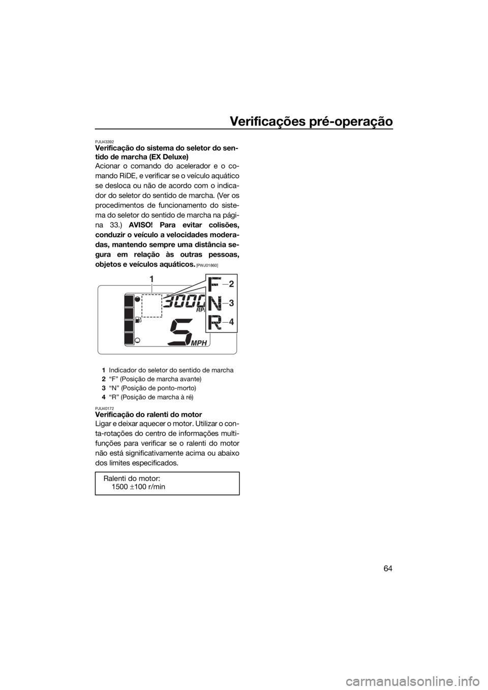YAMAHA EX 2018 Manual de utilização (in Portuguese) Verificações pré-operação
64
PJU43392Verificação do sistema do seletor do sen-
tido de marcha (EX Deluxe)
Acionar o comando do acelerador e o co-
mando RiDE, e verificar se o veículo aquático YAMAHA EX 2018 Manual de utilização (in Portuguese) Verificações pré-operação
64
PJU43392Verificação do sistema do seletor do sen-
tido de marcha (EX Deluxe)
Acionar o comando do acelerador e o co-
mando RiDE, e verificar se o veículo aquático
