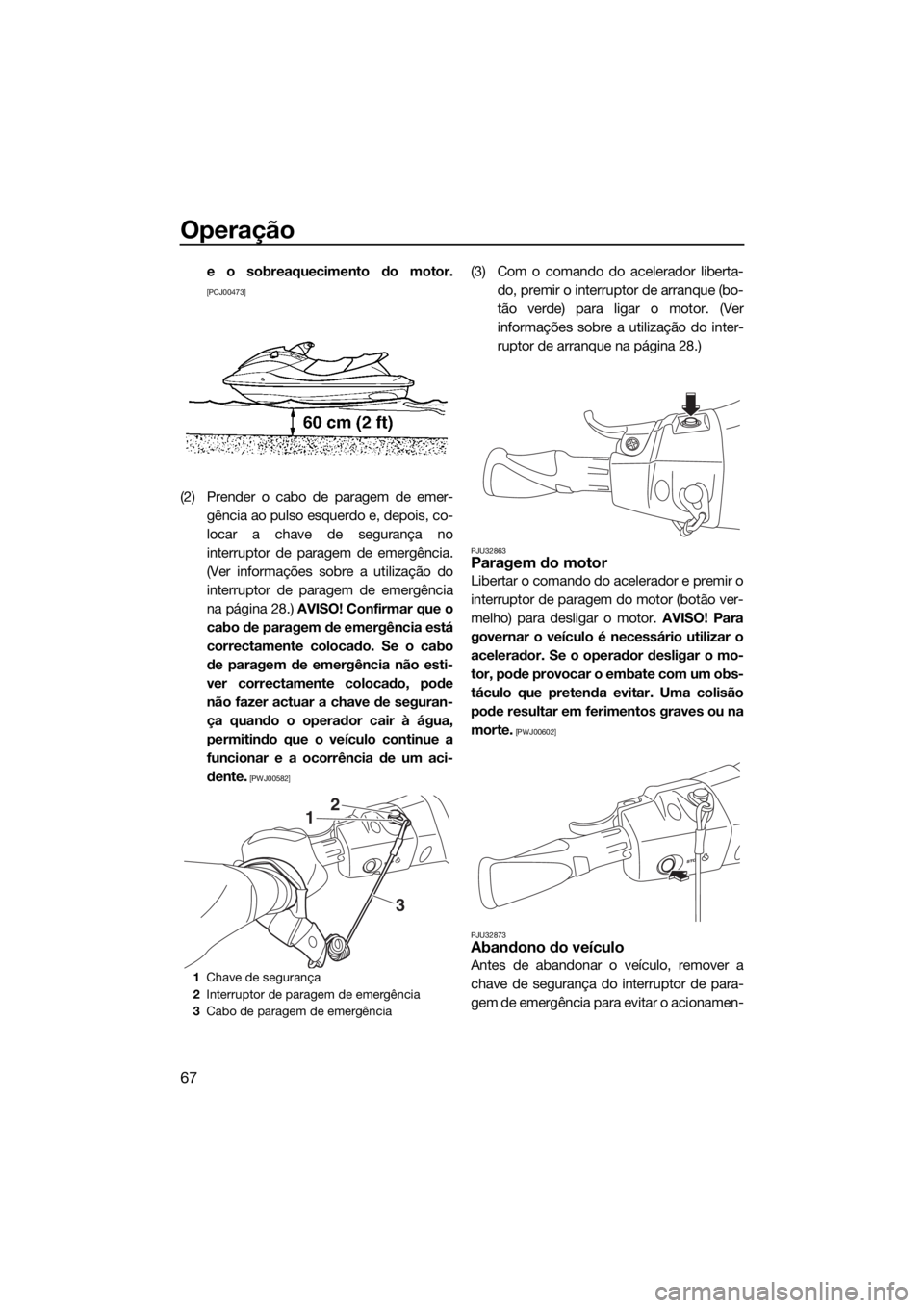 YAMAHA EX 2018  Manual de utilização (in Portuguese) Operação
67
e o sobreaquecimento do motor.
[PCJ00473]
(2) Prender o cabo de paragem de emer-
gência ao pulso esquerdo e, depois, co-
locar a chave de segurança no
interruptor de paragem de emergê