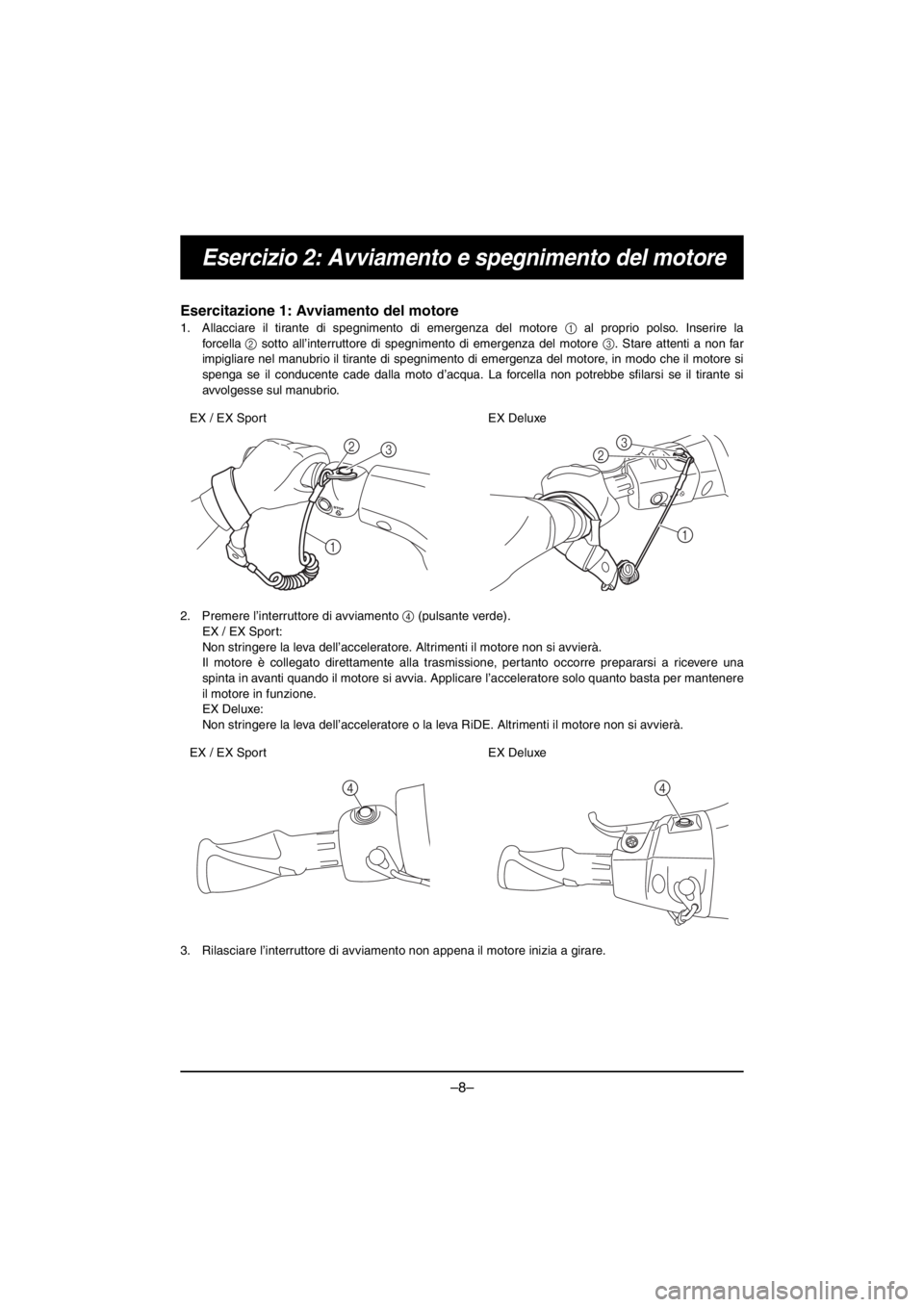 YAMAHA EX DELUXE 2017 ΟΔΗΓΌΣ ΧΡΉΣΗΣ (in Greek) –8–
Esercizio 2: Avviamento e spegnimento del motore
Esercitazione 1: Avviamento del motore
1. Allacciare il tirante di spegnimento di emergenza del motore 1 al proprio polso. Inserire la
forcell YAMAHA EX DELUXE 2017 ΟΔΗΓΌΣ ΧΡΉΣΗΣ (in Greek) –8–
Esercizio 2: Avviamento e spegnimento del motore
Esercitazione 1: Avviamento del motore
1. Allacciare il tirante di spegnimento di emergenza del motore 1 al proprio polso. Inserire la
forcell