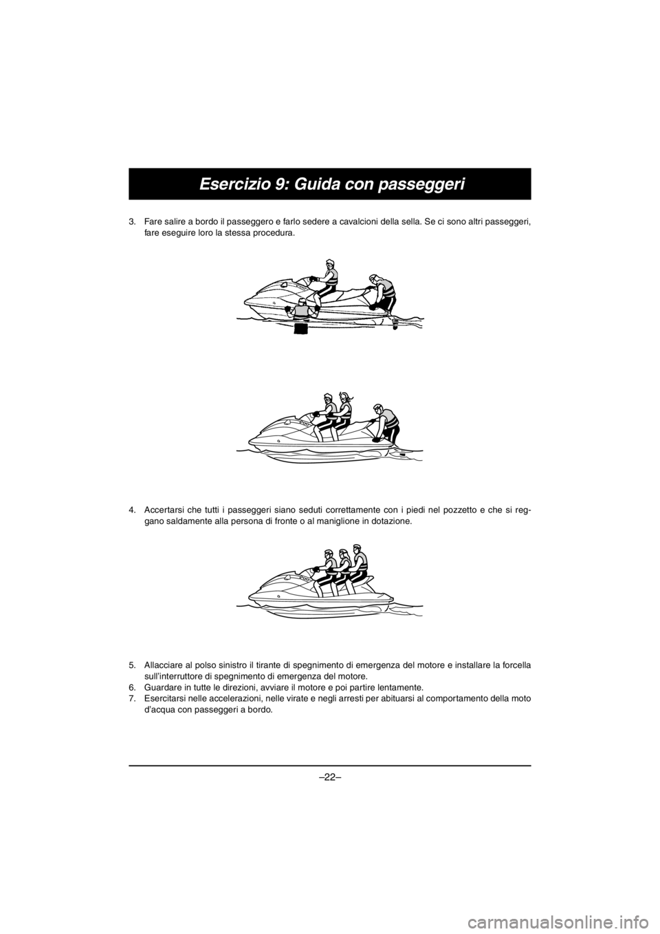 YAMAHA EX SPORT 2017  Owners Manual –22–
Esercizio 9: Guida con passeggeri
3. Fare salire a bordo il passeggero e farlo sedere a cavalcioni della sella. Se ci sono altri passeggeri,
fare eseguire loro la stessa procedura. 
4. Accert