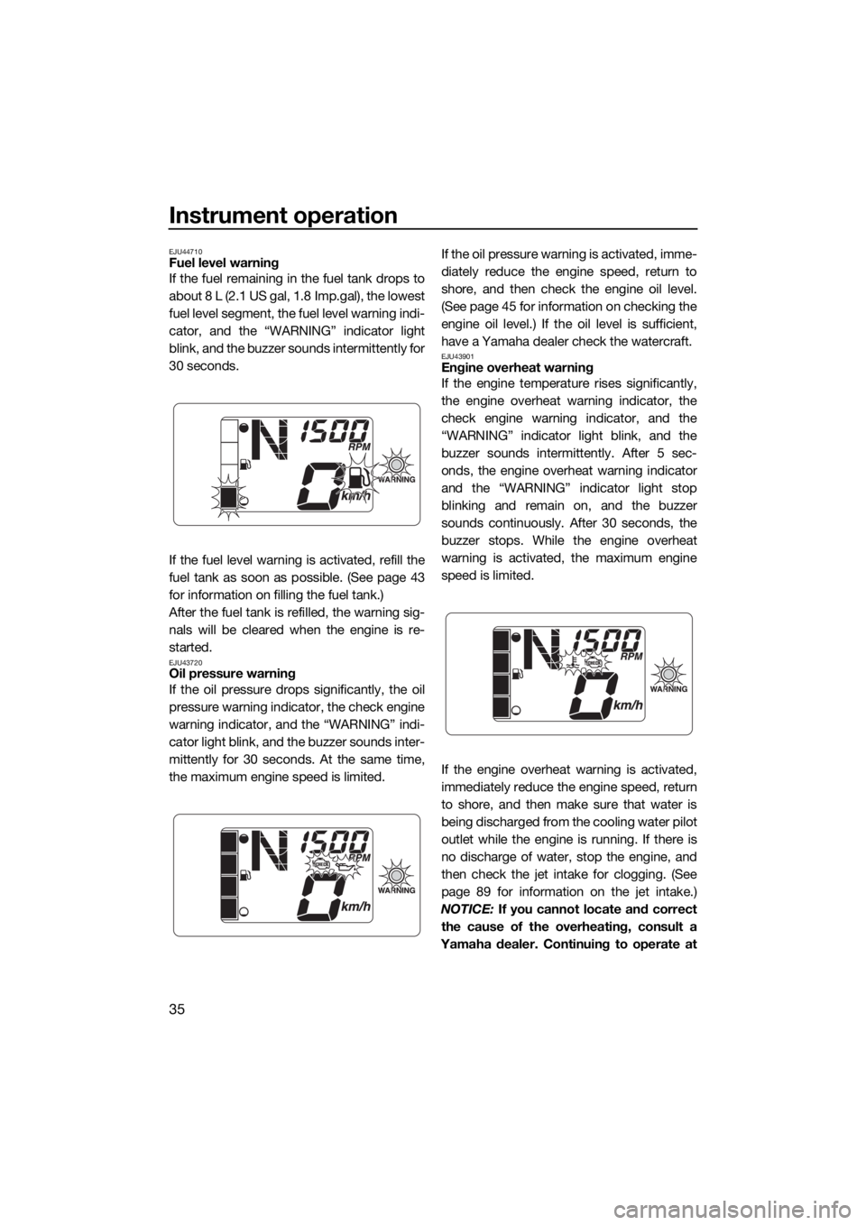 YAMAHA EX DELUXE 2021  Owners Manual Instrument operation
35
EJU44710Fuel level warning
If the fuel remaining in the fuel tank drops to
about 8 L (2.1 US gal, 1.8 Imp.gal), the lowest
fuel level segment, the fuel level warning indi-
cato