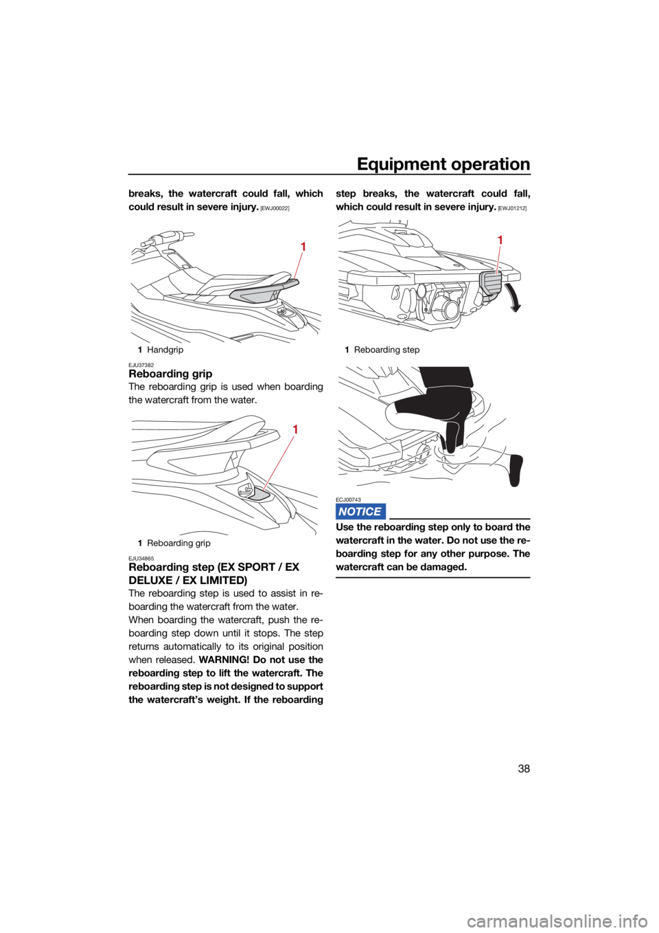 YAMAHA EX DELUXE 2021 Service Manual Equipment operation
38
breaks, the watercraft could fall, which
could result in severe injury.
 [EWJ00022]
EJU37382
Reboarding grip
The reboarding grip is used when boarding
the watercraft from the wa