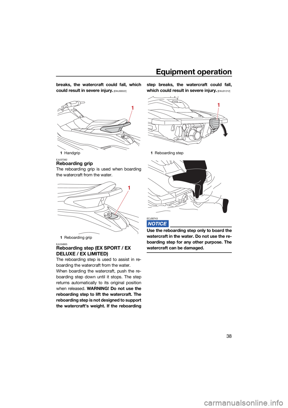 YAMAHA EX DELUXE 2021  Owners Manual Equipment operation
38
breaks, the watercraft could fall, which
could result in severe injury.
 [EWJ00022]
EJU37382
Reboarding grip
The reboarding grip is used when boarding
the watercraft from the wa